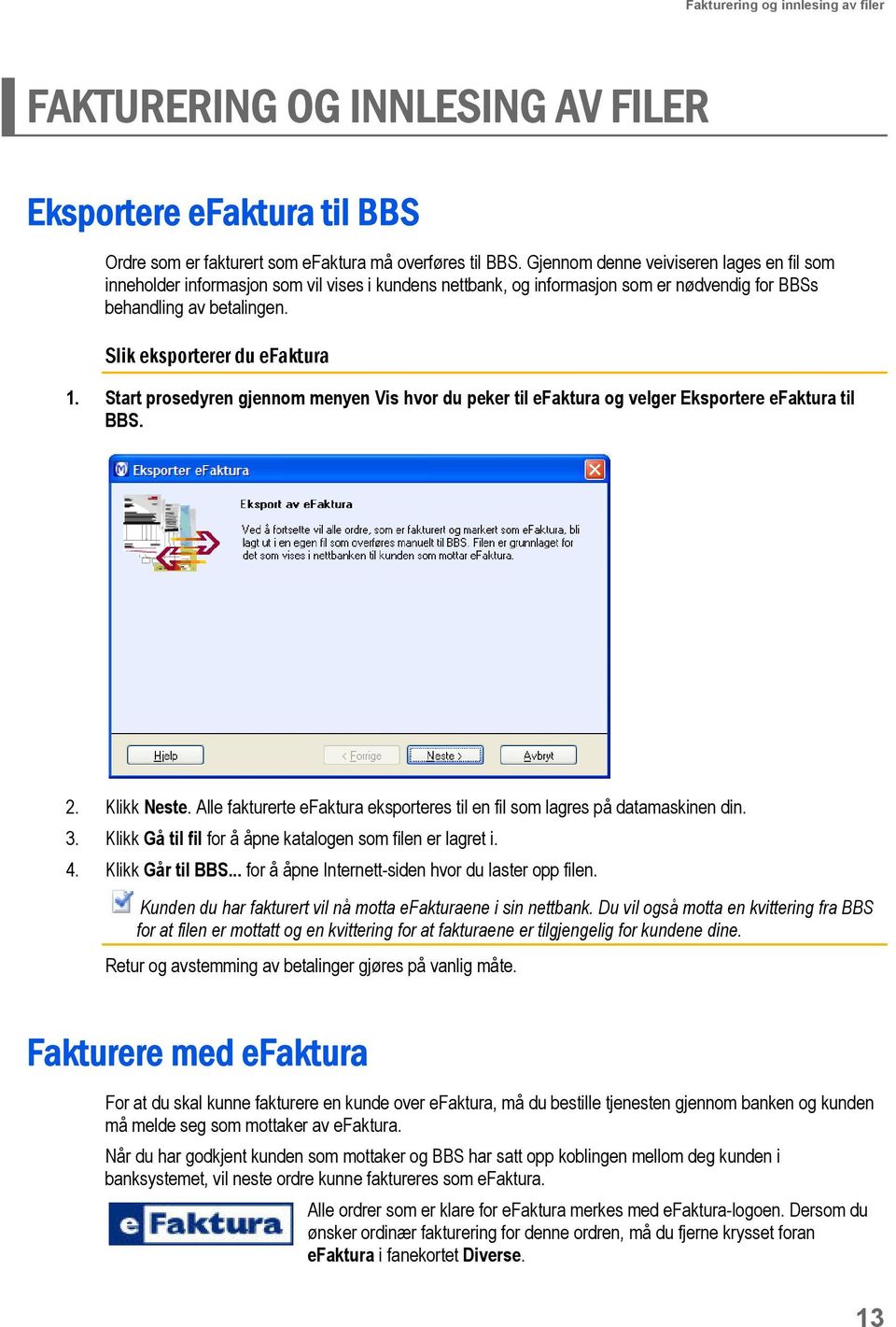 Start prosedyren gjennom menyen Vis hvor du peker til efaktura og velger Eksportere efaktura til BBS. 2. Klikk Neste. Alle fakturerte efaktura eksporteres til en fil som lagres på datamaskinen din. 3.