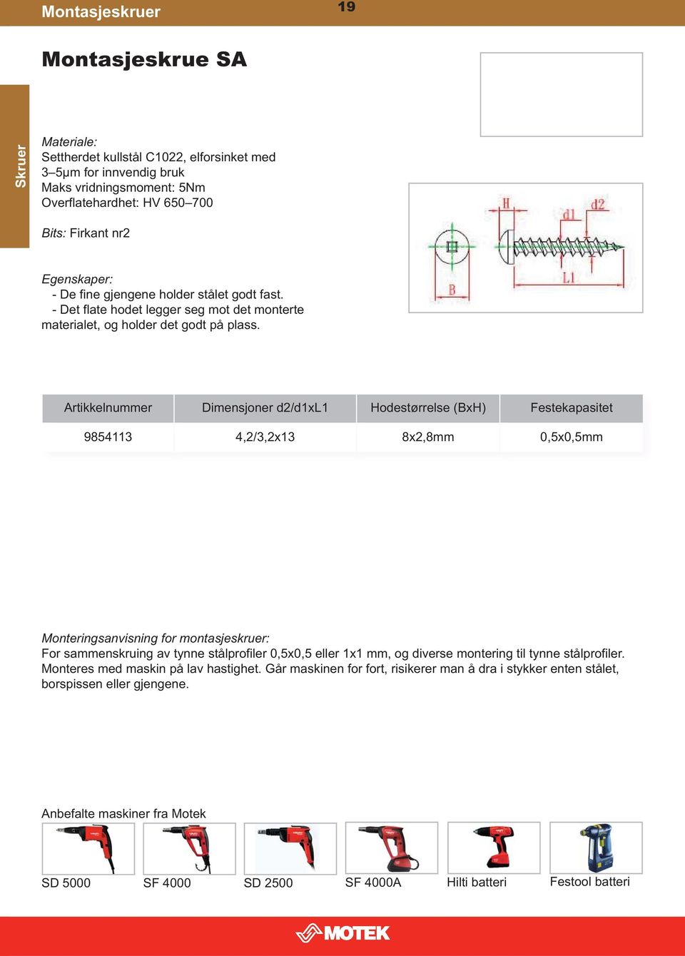 Artikkelnummer Dimensjoner d2/d1xl1 Hodestørrelse (BxH) Festekapasitet 9854113 4,2/3,2x13 8x2,8mm 0,5x0,5mm Monteringsanvisning for montasjeskruer: For sammenskruing av tynne stålprofiler