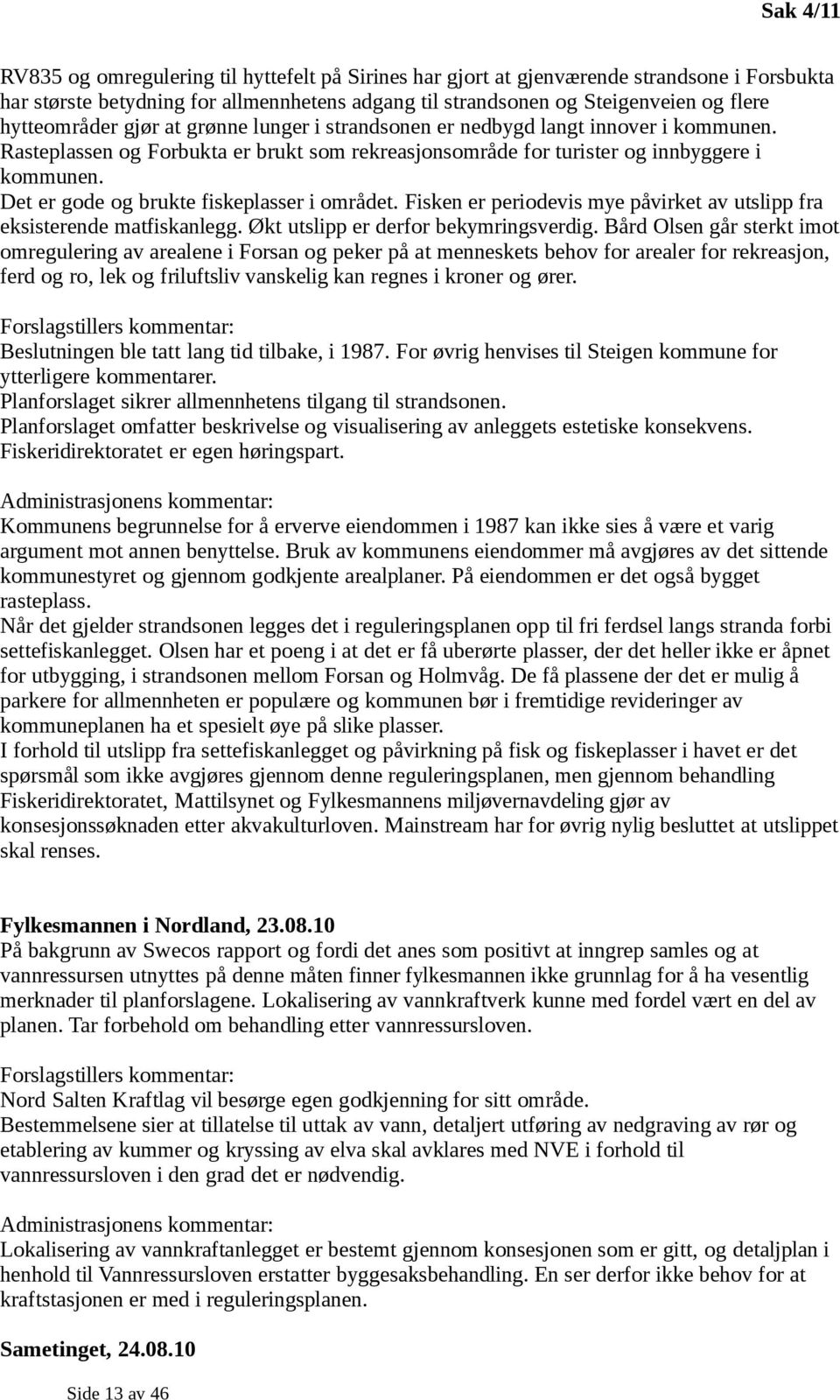 Det er gode og brukte fiskeplasser i området. Fisken er periodevis mye påvirket av utslipp fra eksisterende matfiskanlegg. Økt utslipp er derfor bekymringsverdig.