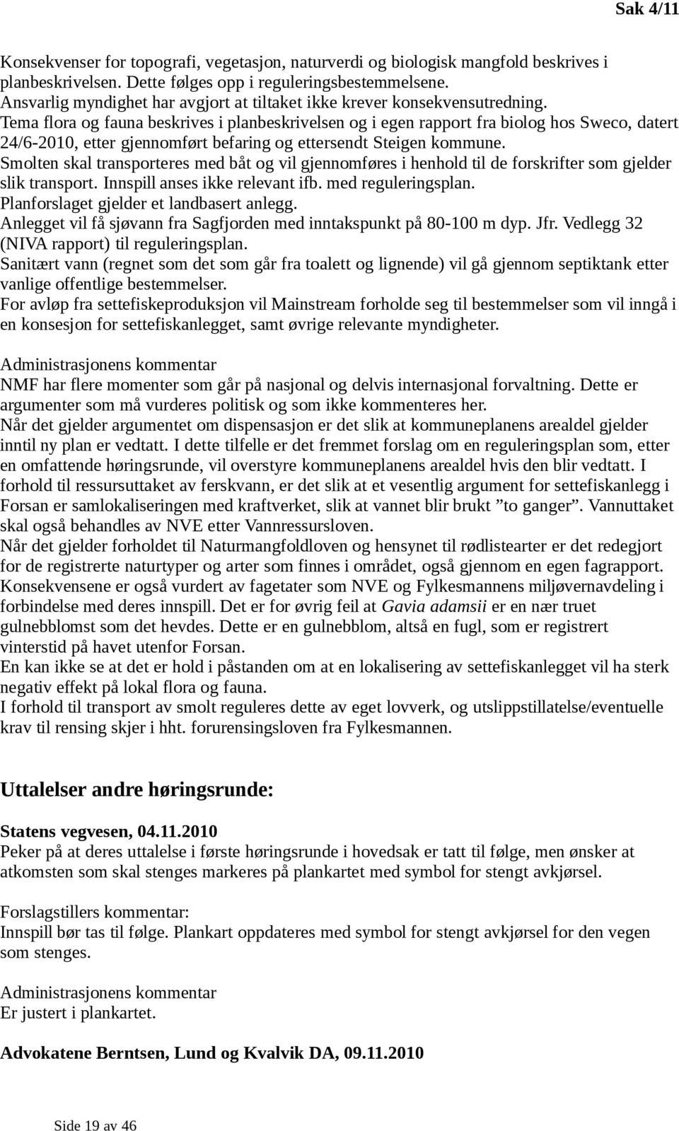 Tema flora og fauna beskrives i planbeskrivelsen og i egen rapport fra biolog hos Sweco, datert 24/6-2010, etter gjennomført befaring og ettersendt Steigen kommune.