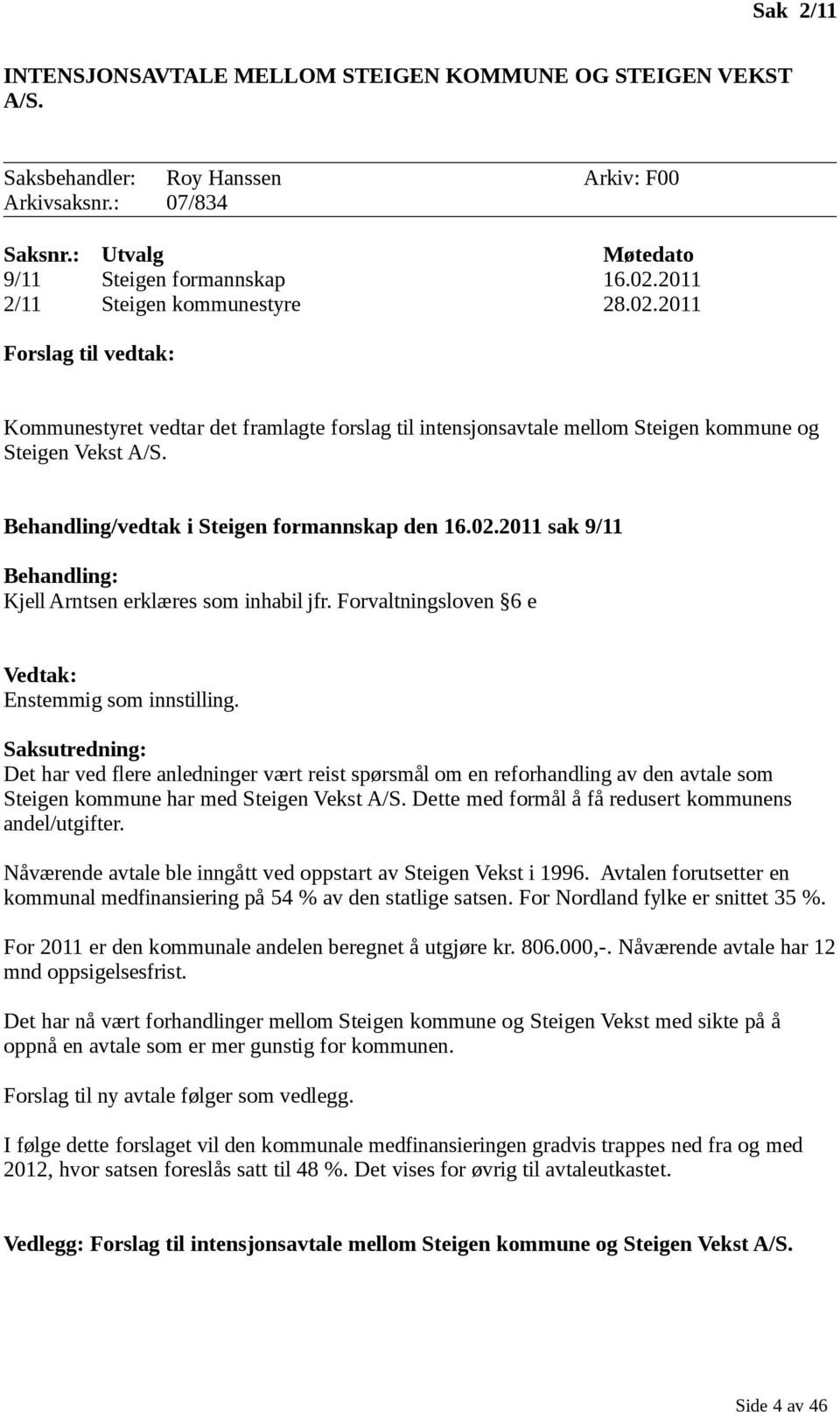 Behandling/vedtak i Steigen formannskap den 16.02.2011 sak 9/11 Behandling: Kjell Arntsen erklæres som inhabil jfr. Forvaltningsloven 6 e Vedtak: Enstemmig som innstilling.