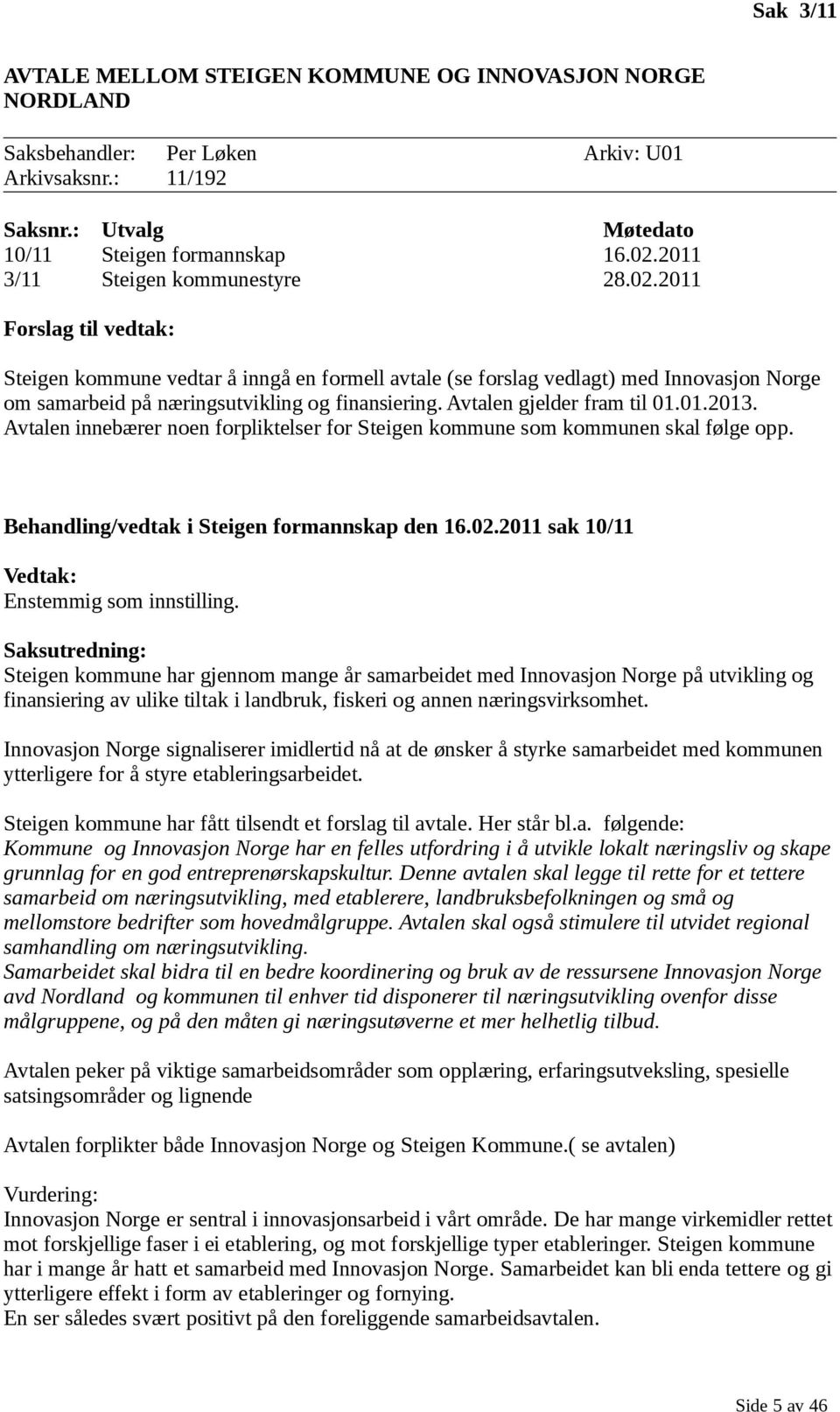 2011 Forslag til vedtak: Steigen kommune vedtar å inngå en formell avtale (se forslag vedlagt) med Innovasjon Norge om samarbeid på næringsutvikling og finansiering. Avtalen gjelder fram til 01.01.2013.