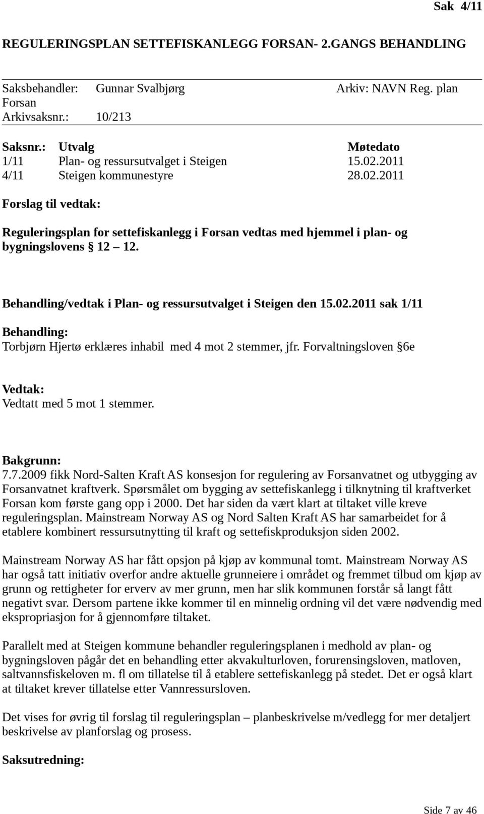 Behandling/vedtak i Plan- og ressursutvalget i Steigen den 15.02.2011 sak 1/11 Behandling: Torbjørn Hjertø erklæres inhabil med 4 mot 2 stemmer, jfr.