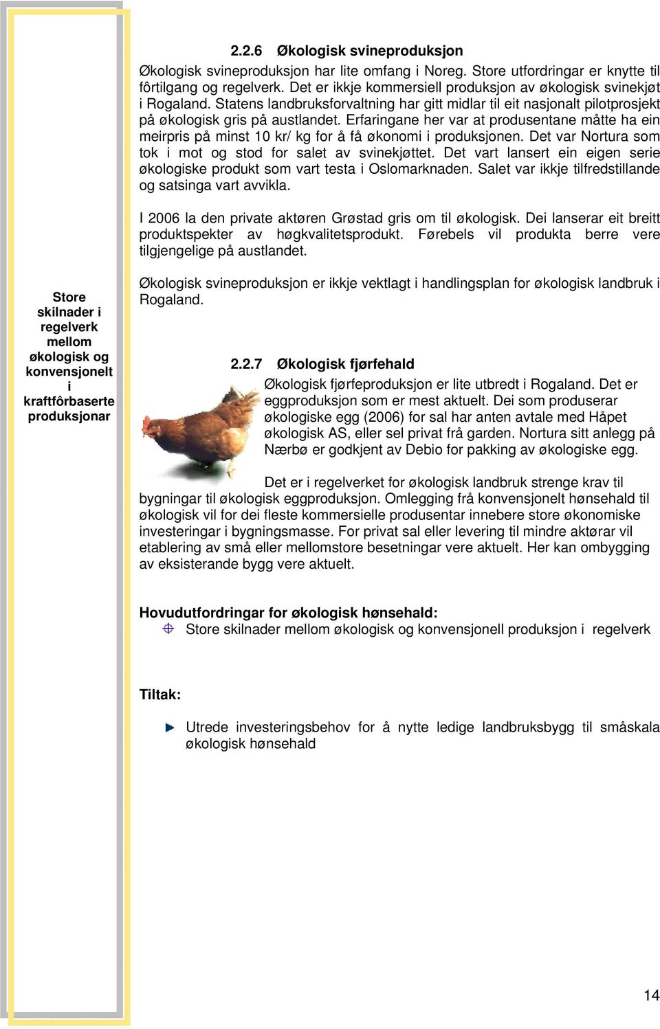 Erfaringane her var at produsentane måtte ha ein meirpris på minst 10 kr/ kg for å få økonomi i produksjonen. Det var Nortura som tok i mot og stod for salet av svinekjøttet.