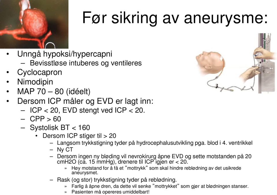 ventrikkel Ny CT Dersom ingen ny bløding vil nevrokirurg åpne EVD og sette motstanden på 20 cmh2o (ca. 15 mmhg), drenere til ICP igjen er < 20.