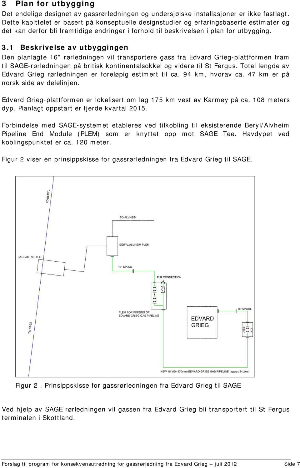 1 Beskrivelse av utbyggingen Den planlagte 16 rørledningen vil transportere gass fra Edvard Grieg-plattformen fram til SAGE-rørledningen på britisk kontinentalsokkel og videre til St Fergus.