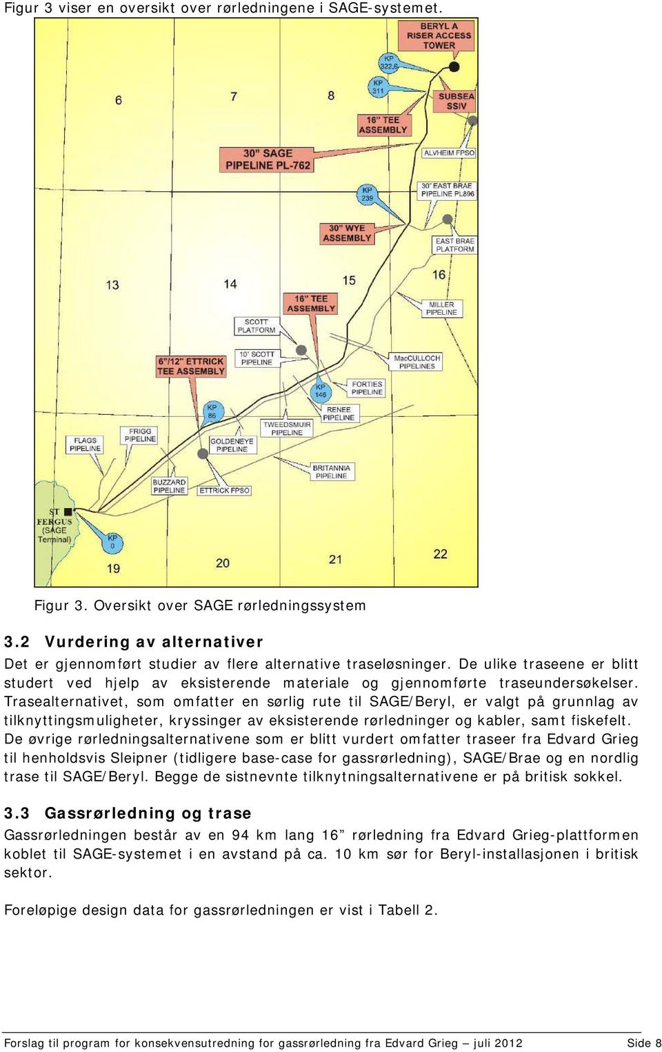 Trasealternativet, som omfatter en sørlig rute til SAGE/Beryl, er valgt på grunnlag av tilknyttingsmuligheter, kryssinger av eksisterende rørledninger og kabler, samt fiskefelt.