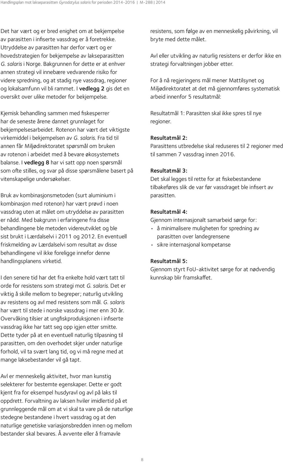 Bakgrunnen for dette er at enhver annen strategi vil innebære vedvarende risiko for videre spredning, og at stadig nye vassdrag, regioner og lokalsamfunn vil bli rammet.