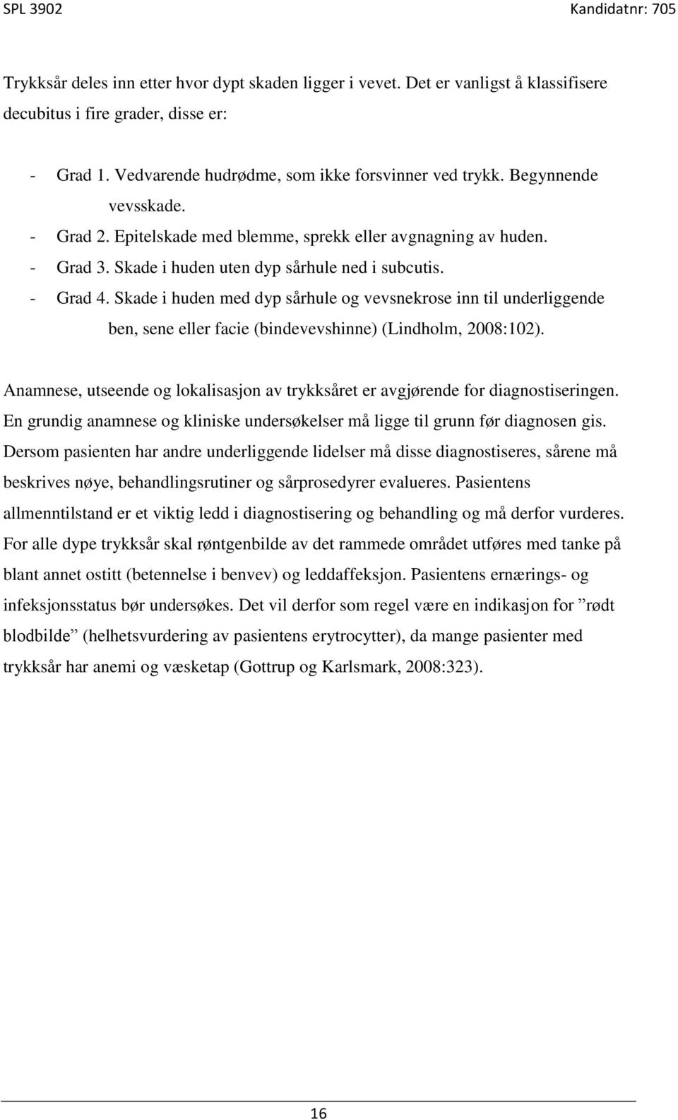 Skade i huden med dyp sårhule og vevsnekrose inn til underliggende ben, sene eller facie (bindevevshinne) (Lindholm, 2008:102).