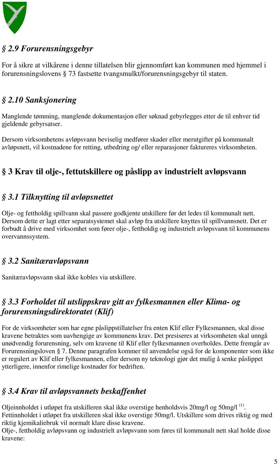 Dersom virksomhetens avløpsvann beviselig medfører skader eller merutgifter på kommunalt avløpsnett, vil kostnadene for retting, utbedring og/ eller reparasjoner faktureres virksomheten.