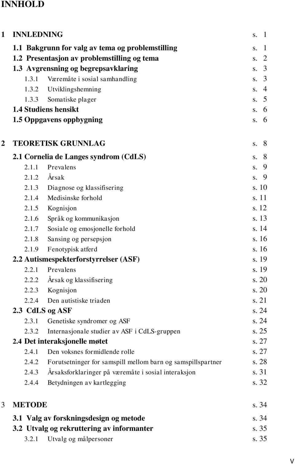 9 2.1.2 Årsak s. 9 2.1.3 Diagnose og klassifisering s. 10 2.1.4 Medisinske forhold s. 11 2.1.5 Kognisjon s. 12 2.1.6 Språk og kommunikasjon s. 13 2.1.7 Sosiale og emosjonelle forhold s. 14 2.1.8 Sansing og persepsjon s.