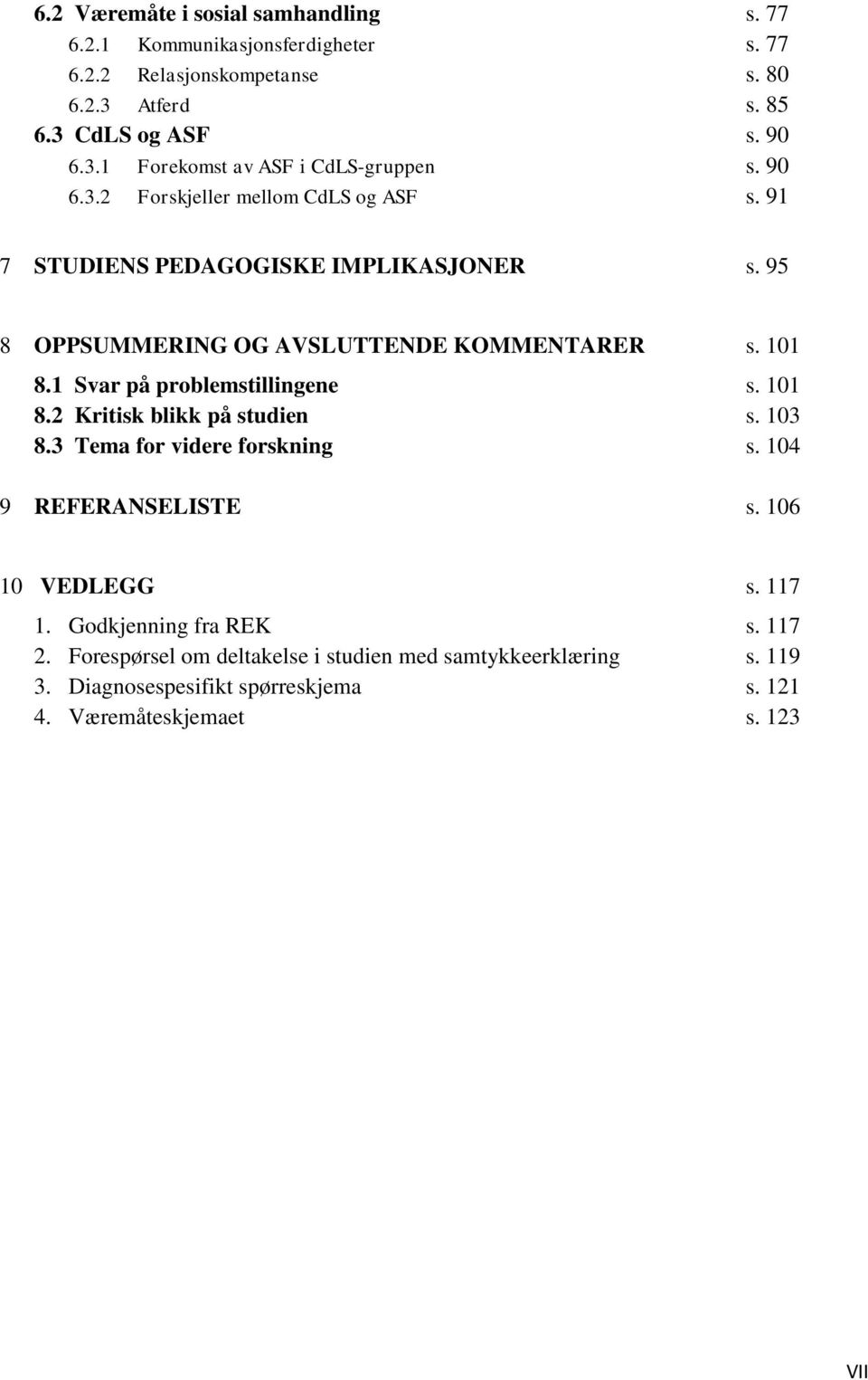 1 Svar på problemstillingene s. 101 8.2 Kritisk blikk på studien s. 103 8.3 Tema for videre forskning s. 104 9 REFERANSELISTE s. 106 10 VEDLEGG s. 117 1.