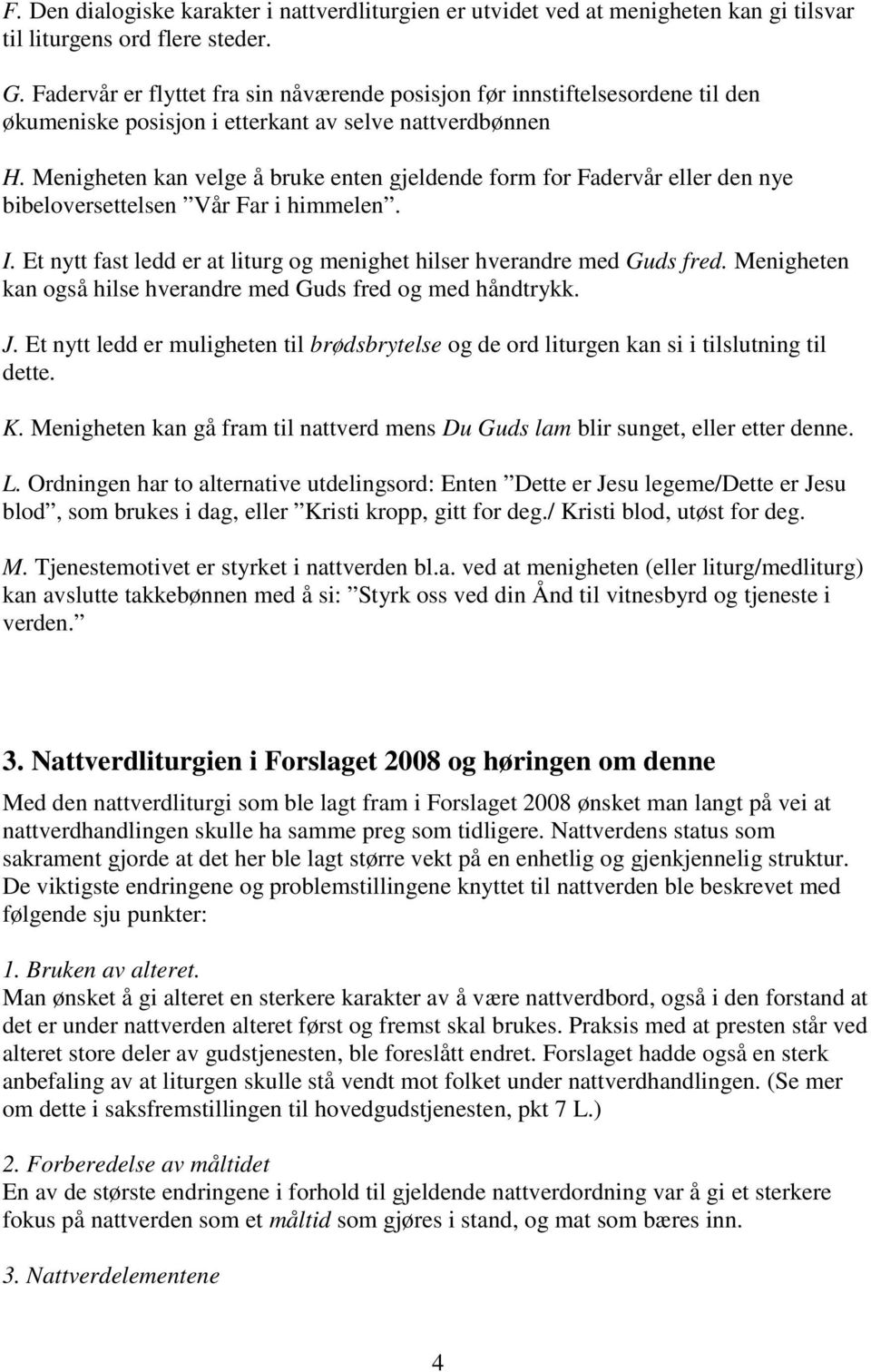 Menigheten kan velge å bruke enten gjeldende form for Fadervår eller den nye bibeloversettelsen Vår Far i himmelen. I. Et nytt fast ledd er at liturg og menighet hilser hverandre med Guds fred.