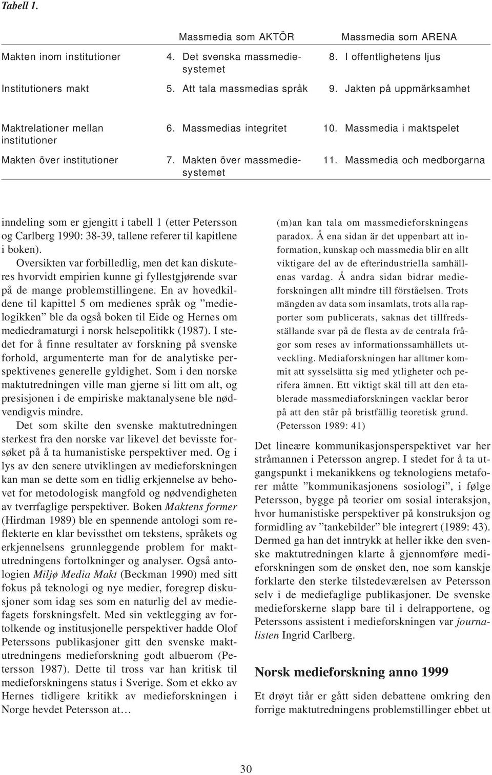 Massmedia och medborgarna systemet inndeling som er gjengitt i tabell 1 (etter Petersson og Carlberg 1990: 38-39, tallene referer til kapitlene i boken).