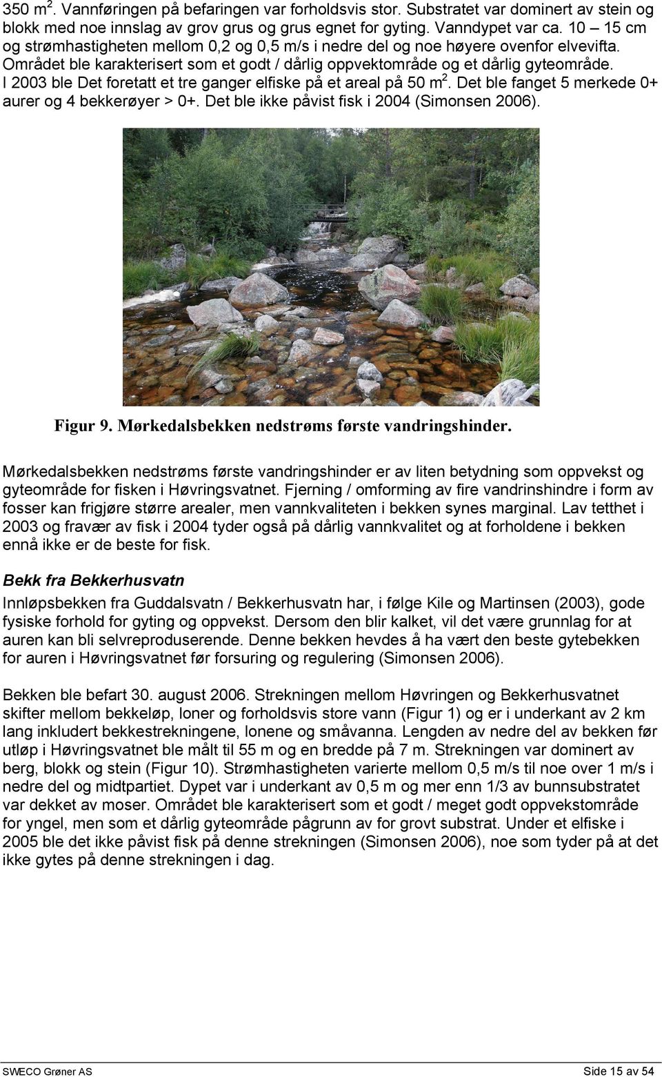 I 23 ble Det foretatt et tre ganger elfiske på et areal på 5 m 2. Det ble fanget 5 merkede + aurer og 4 bekkerøyer > +. Det ble ikke påvist fisk i 24 (Simonsen 26). Figur 9.