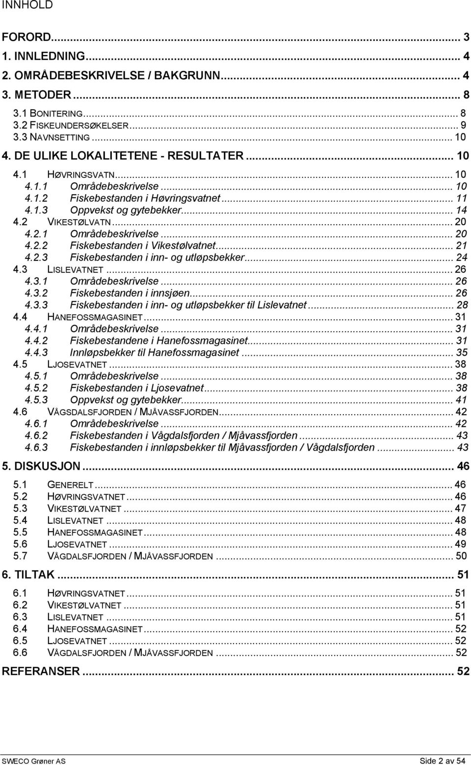 ..21 4.2.3 Fiskebestanden i inn- og utløpsbekker...24 4.3 LISLEVATNET...26 4.3.1 Områdebeskrivelse...26 4.3.2 Fiskebestanden i innsjøen...26 4.3.3 Fiskebestanden i inn- og utløpsbekker til Lislevatnet.