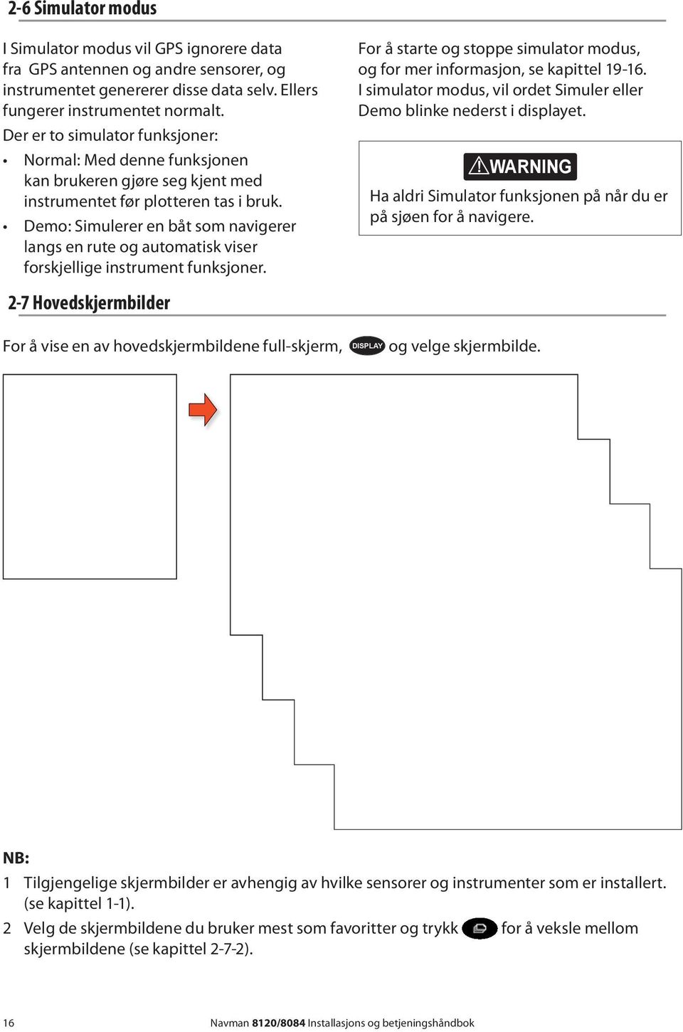 Demo: Simulerer en båt som navigerer langs en rute og automatisk viser forskjellige instrument funksjoner. For å starte og stoppe simulator modus, og for mer informasjon, se kapittel 19-16.