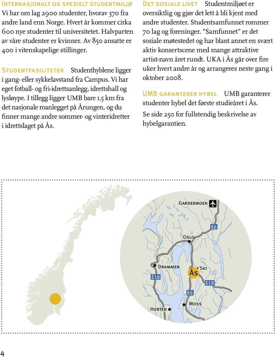 Vi har eget fotball- og fri-idrettsanlegg, idrettshall og lysløype.