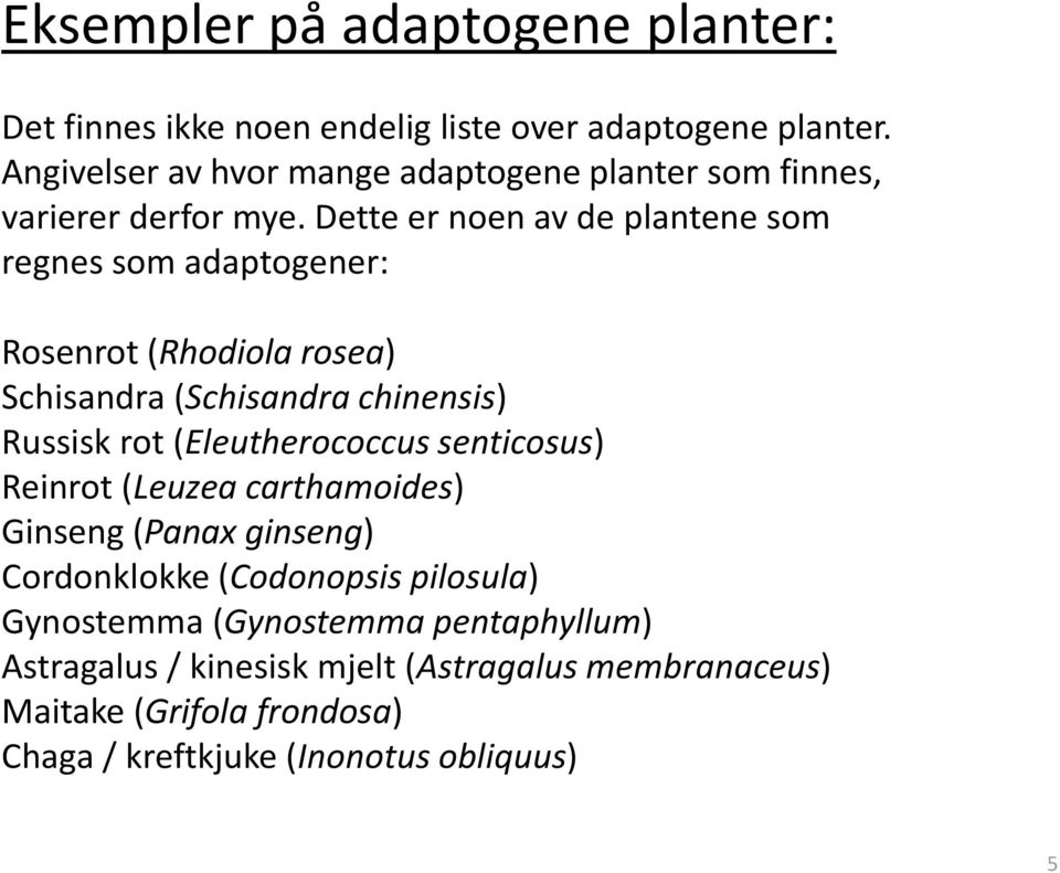 Dette er noen av de plantene som regnes som adaptogener: Rosenrot (Rhodiola rosea) Schisandra (Schisandra chinensis) Russisk rot