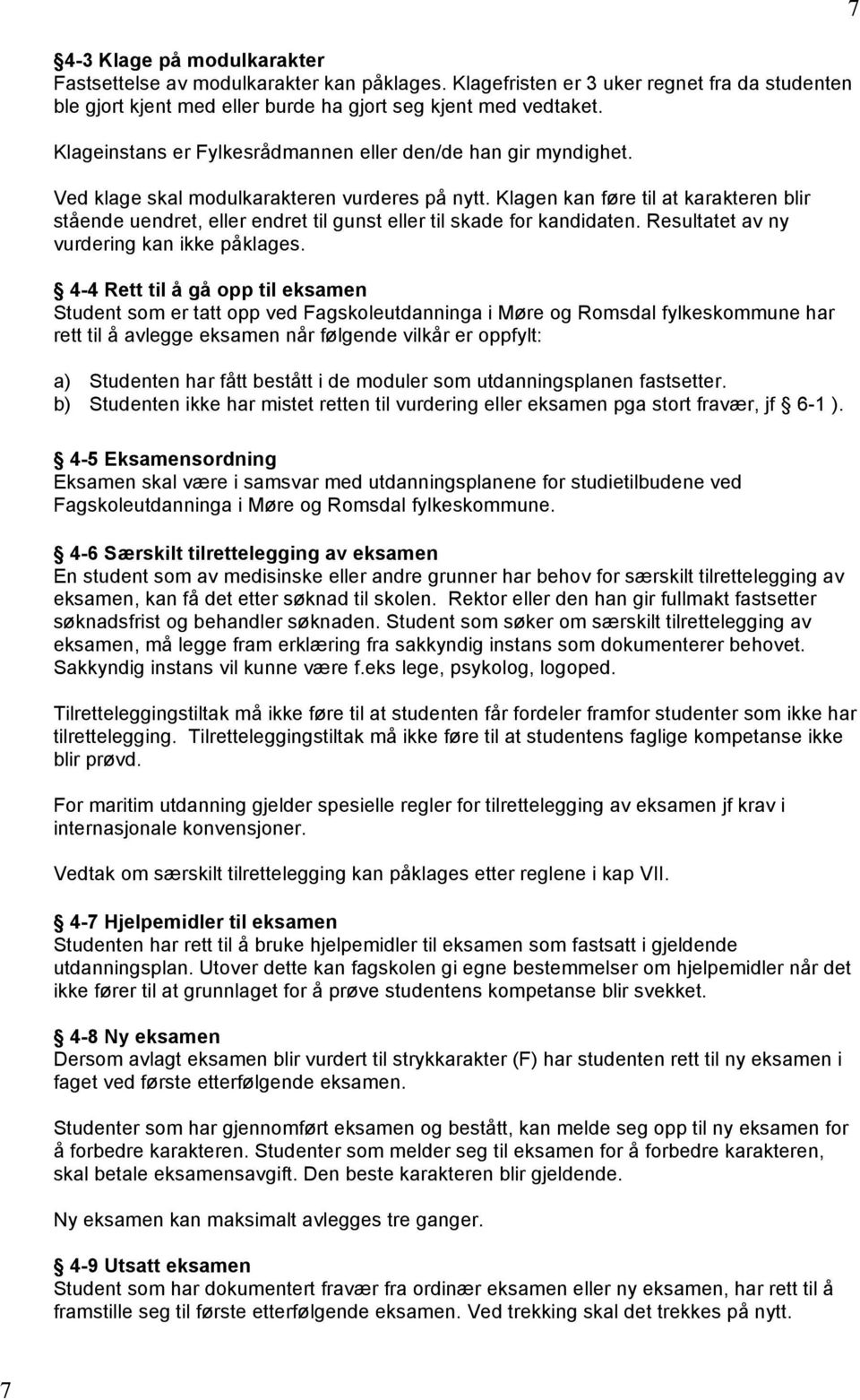 Klagen kan føre til at karakteren blir stående uendret, eller endret til gunst eller til skade for kandidaten. Resultatet av ny vurdering kan ikke påklages.