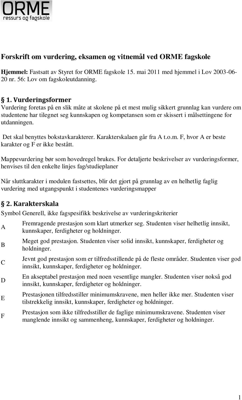 Vurderingsformer Vurdering foretas på en slik måte at skolene på et mest mulig sikkert grunnlag kan vurdere om studentene har tilegnet seg kunnskapen og kompetansen som er skissert i målsettingene