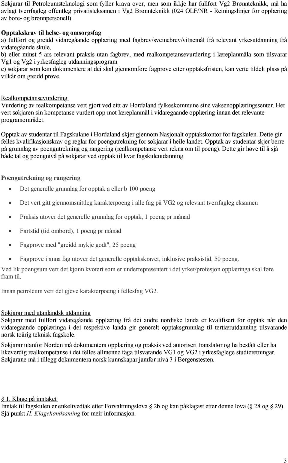 Opptakskrav til helse- og omsorgsfag a) fullført og greidd vidaregåande opplæring med fagbrev/sveinebrev/vitnemål frå relevant yrkesutdanning frå vidaregåande skule, b) eller minst 5 års relevant