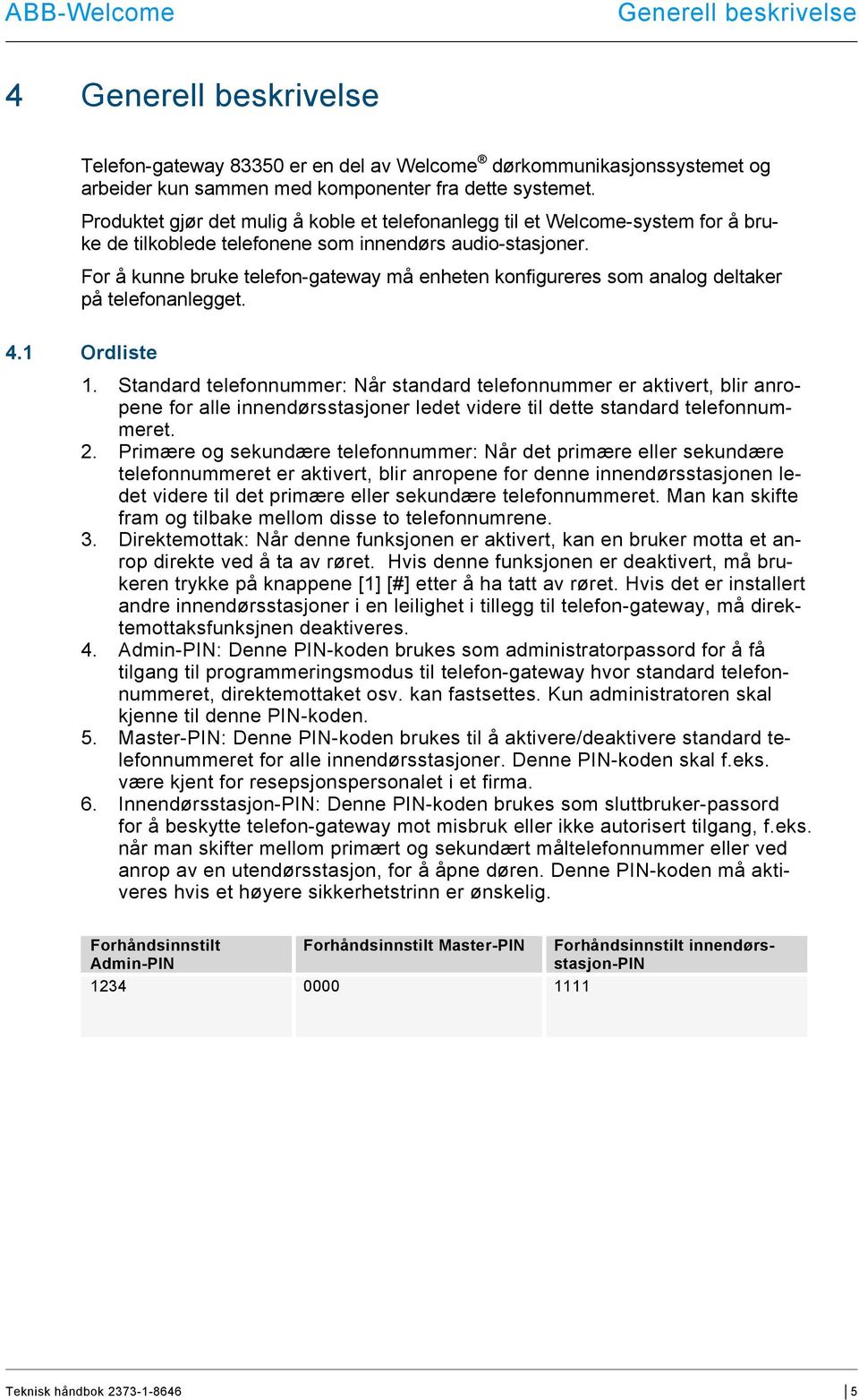 For å kunne bruke telefon-gateway må enheten konfigureres som analog deltaker på telefonanlegget. 4.1 Ordliste 1.