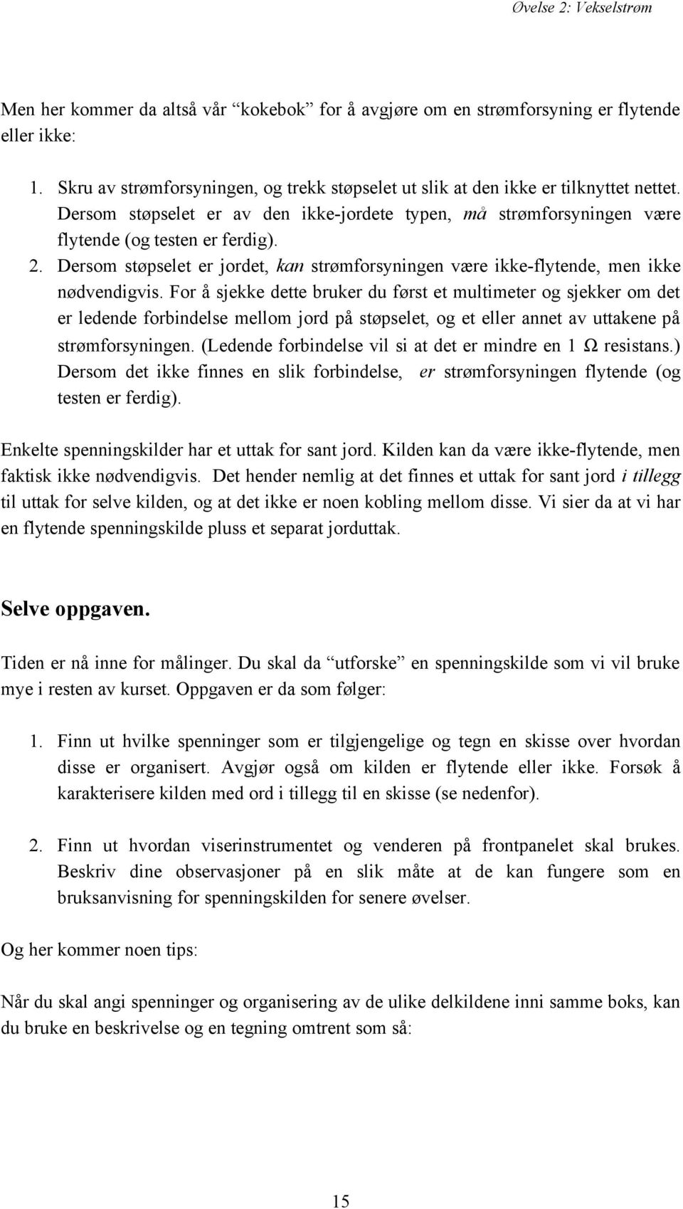 For å sjekke dette bruker du først et multimeter og sjekker om det er ledende forbindelse mellom jord på støpselet, og et eller annet av uttakene på strømforsyningen.