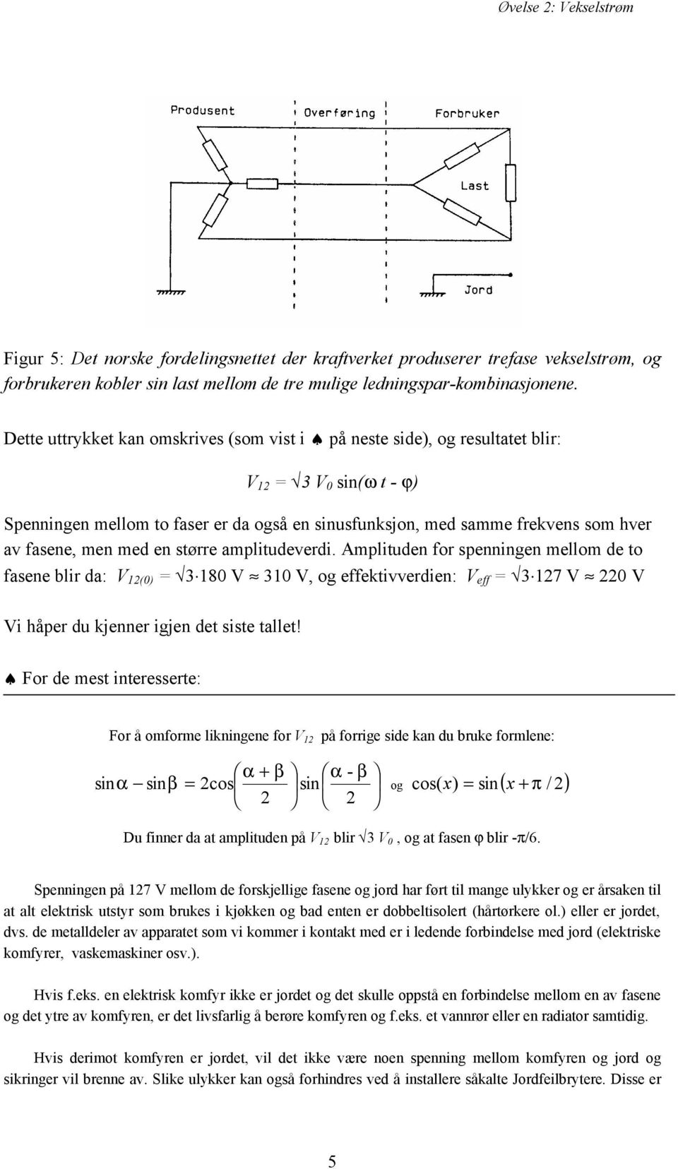 men med en større amplitudeverdi. Amplituden for spenningen mellom de to fasene blir da: V 12(0) = 3 180 V 310 V, og effektivverdien: V eff = 3 127 V 220 V Vi håper du kjenner igjen det siste tallet!