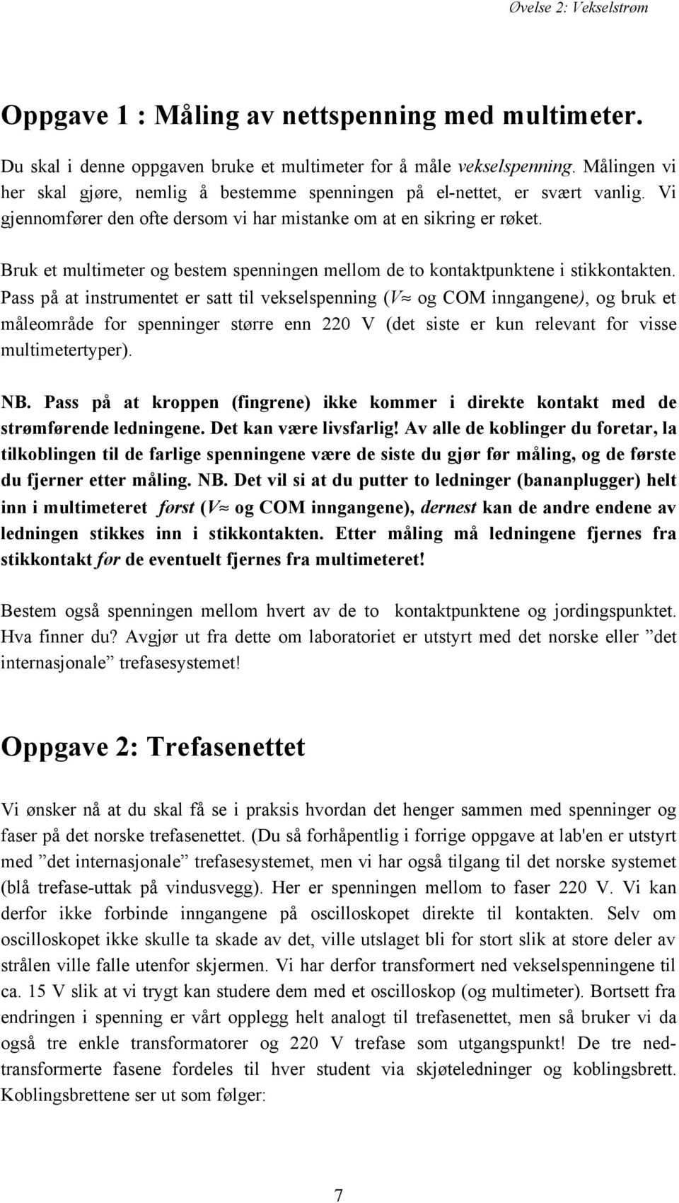 Bruk et multimeter og bestem spenningen mellom de to kontaktpunktene i stikkontakten.