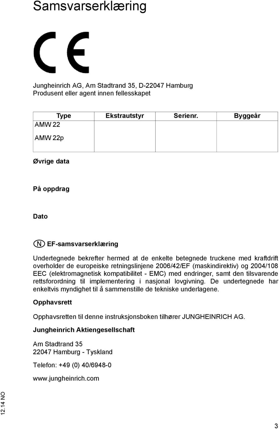 2006/42/EF (maskindirektiv) og 2004/108 EEC (elektromagnetisk kompatibilitet - EMC) med endringer, samt den tilsvarende rettsforordning til implementering i nasjonal lovgivning.