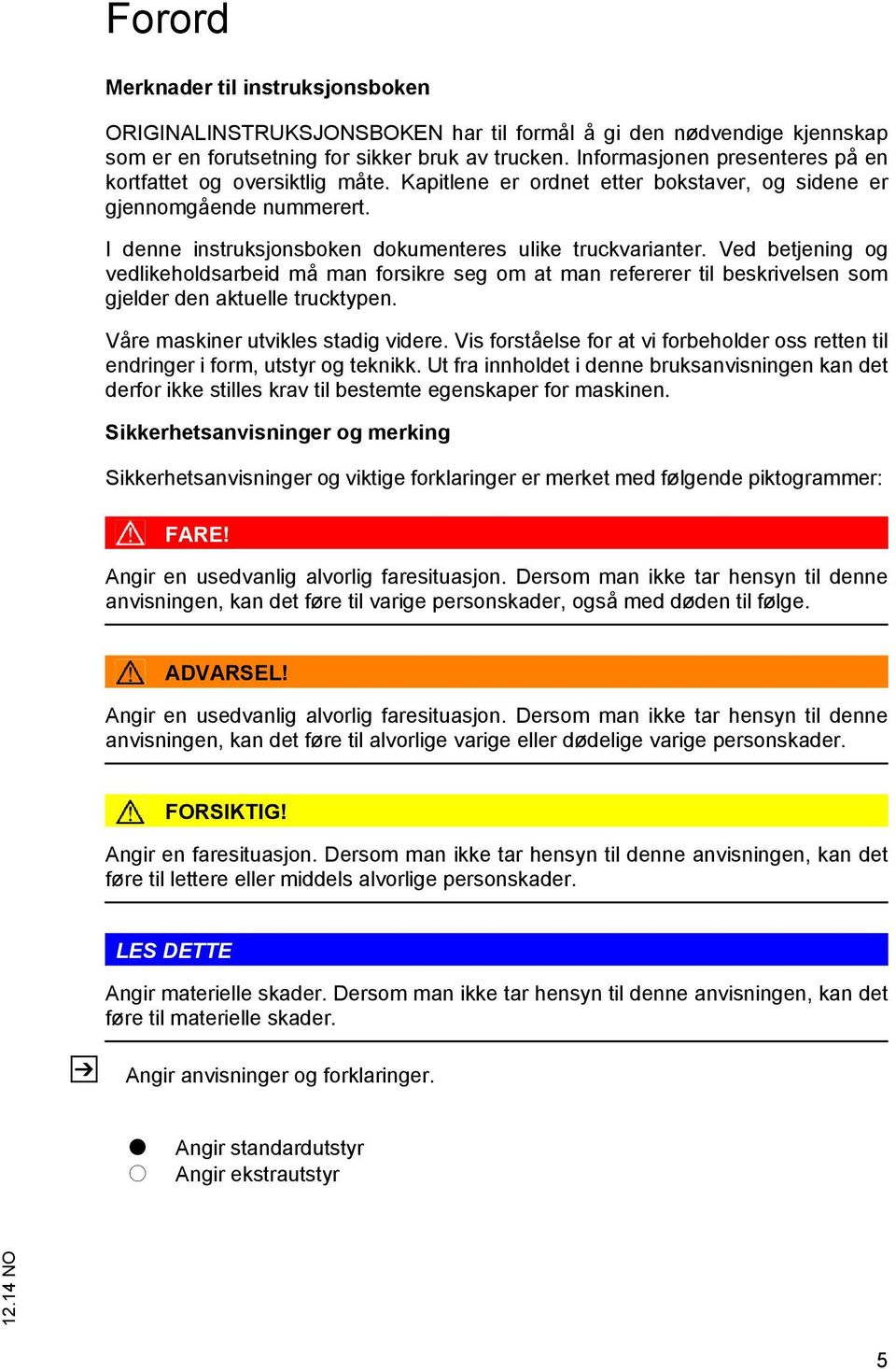 Ved betjening og vedlikeholdsarbeid må man forsikre seg om at man refererer til beskrivelsen som gjelder den aktuelle trucktypen. Våre maskiner utvikles stadig videre.