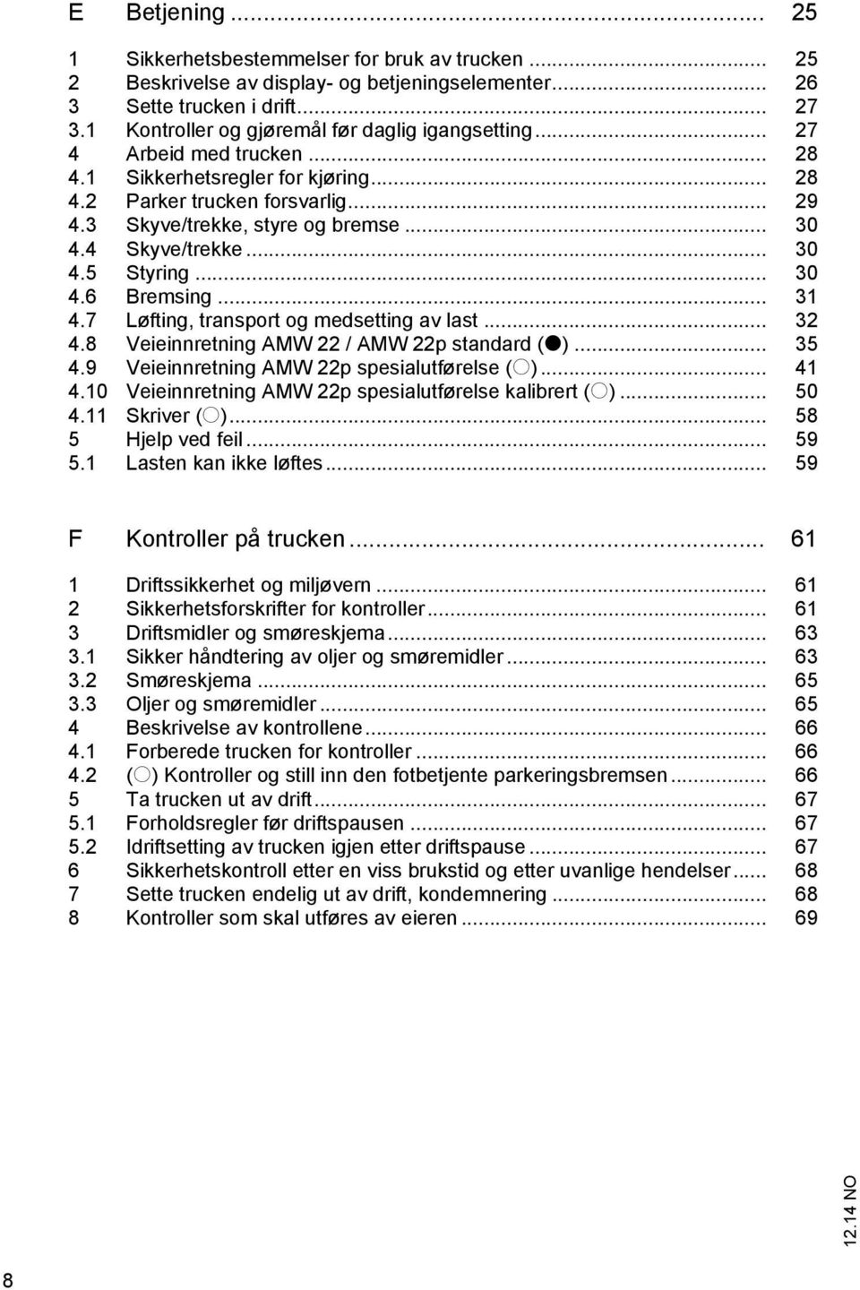 4 Skyve/trekke... 30 4.5 Styring... 30 4.6 Bremsing... 31 4.7 Løfting, transport og medsetting av last... 32 4.8 Veieinnretning AMW 22 / AMW 22p standard (t)... 35 4.