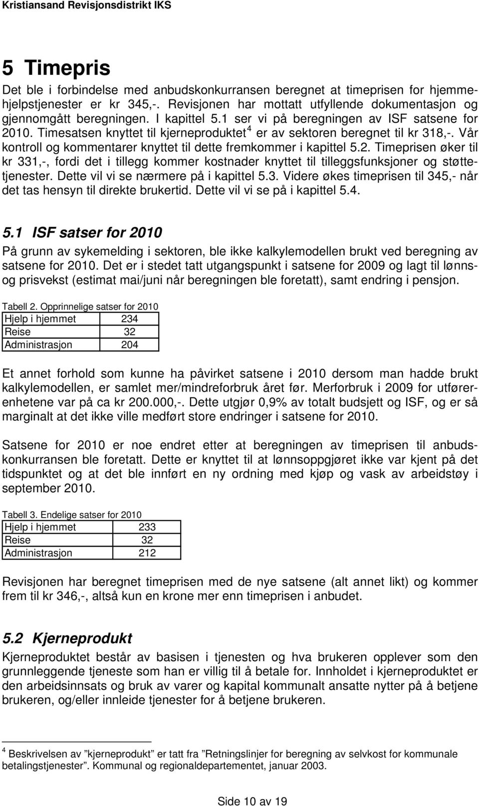 Vår kontroll og kommentarer knyttet til dette fremkommer i kapittel 5.2. Timeprisen øker til kr 331,-, fordi det i tillegg kommer kostnader knyttet til tilleggsfunksjoner og støttetjenester.