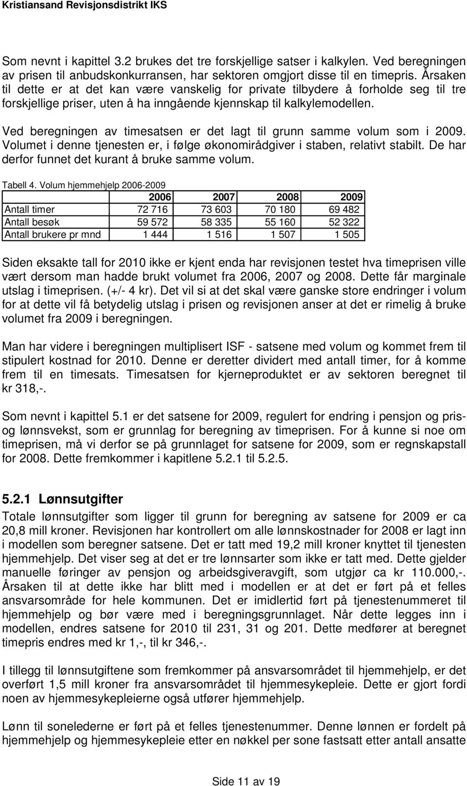 Ved beregningen av timesatsen er det lagt til grunn samme volum som i 2009. Volumet i denne tjenesten er, i følge økonomirådgiver i staben, relativt stabilt.