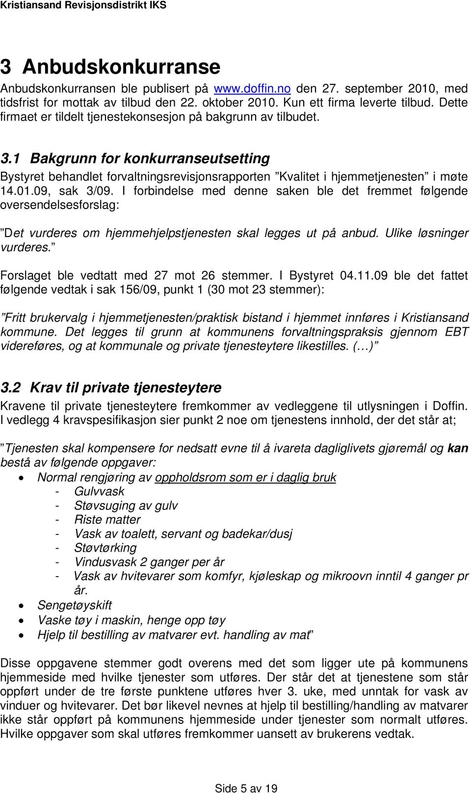 09, sak 3/09. I forbindelse med denne saken ble det fremmet følgende oversendelsesforslag: Det vurderes om hjemmehjelpstjenesten skal legges ut på anbud. Ulike løsninger vurderes.