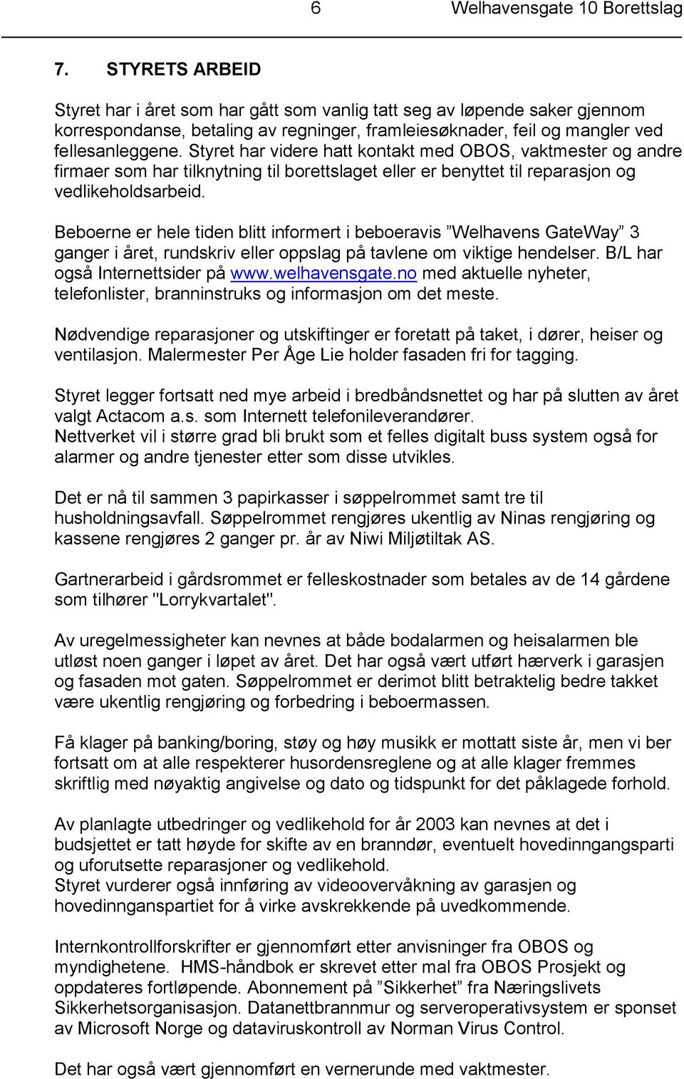 Styret har videre hatt kontakt med OBOS, vaktmester og andre firmaer som har tilknytning til borettslaget eller er benyttet til reparasjon og vedlikeholdsarbeid.