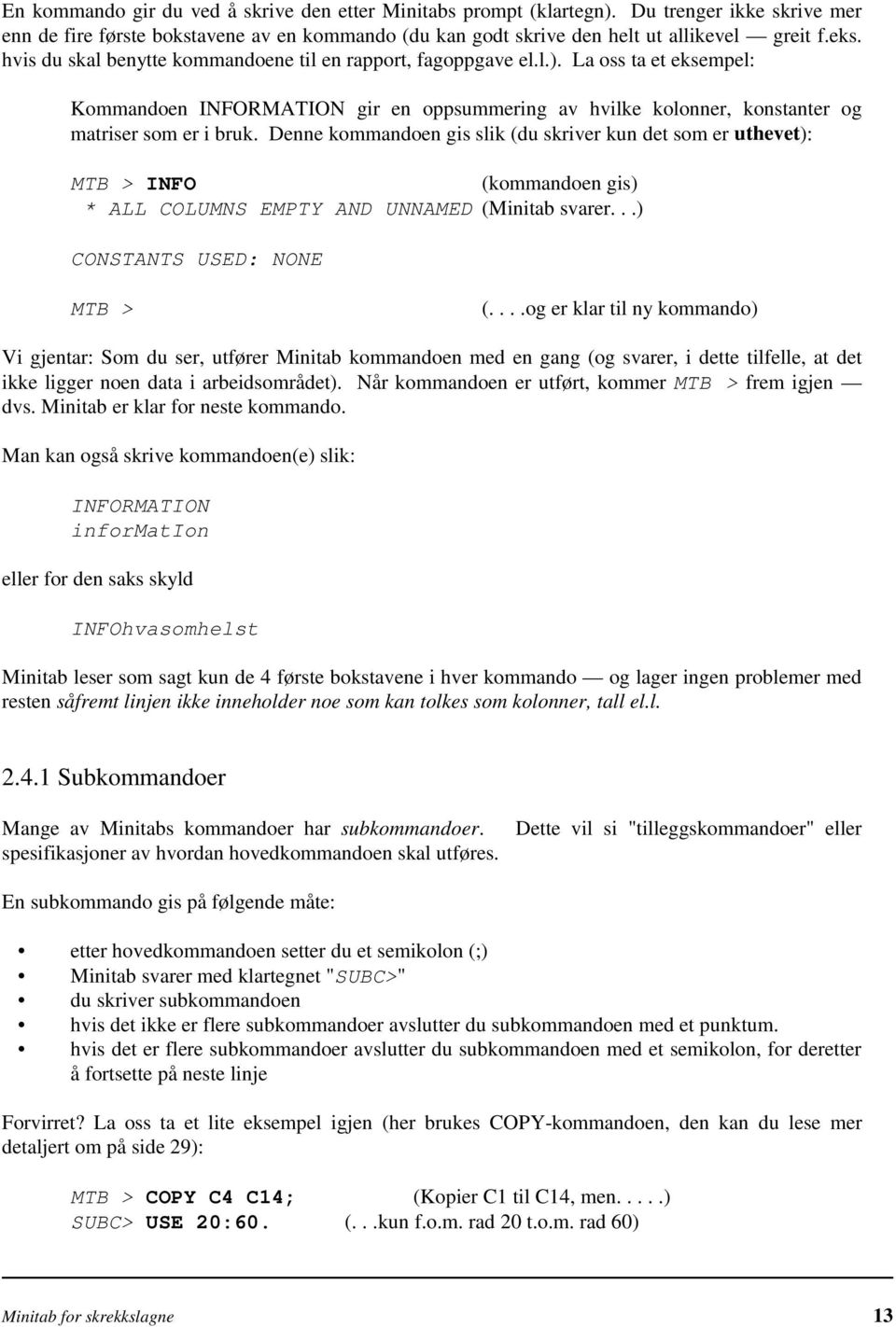 Denne kommandoen gis slik (du skriver kun det som er uthevet): MTB > INFO (kommandoen gis) * ALL COLUMNS EMPTY AND UNNAMED (Minitab svarer...) CONSTANTS USED: NONE MTB > (.