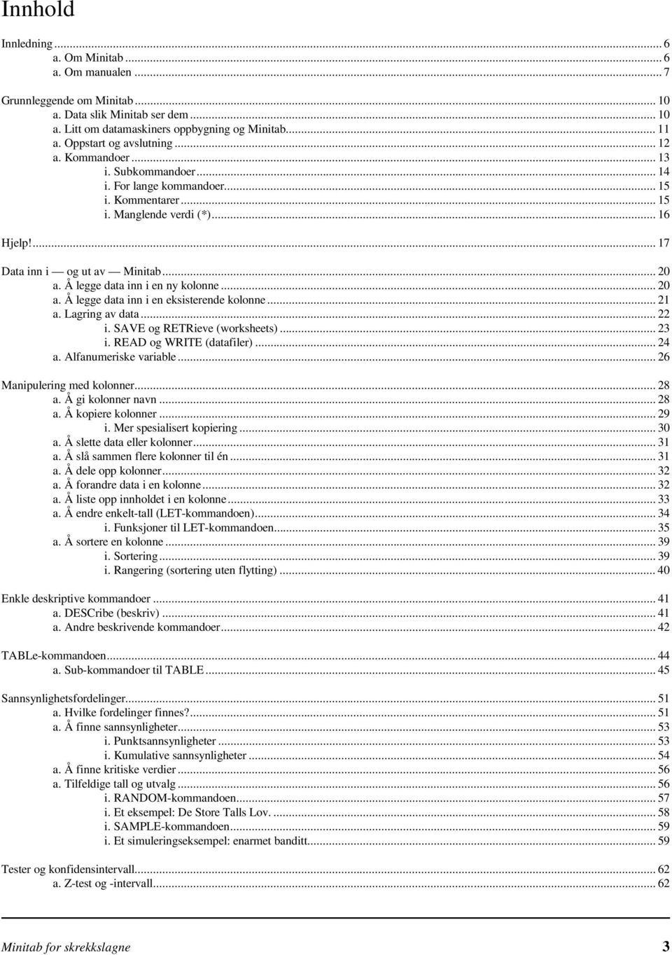 Å legge data inn i en ny kolonne... 20 a. Å legge data inn i en eksisterende kolonne... 21 a. Lagring av data... 22 i. SAVE og RETRieve (worksheets)... 23 i. READ og WRITE (datafiler)... 24 a.