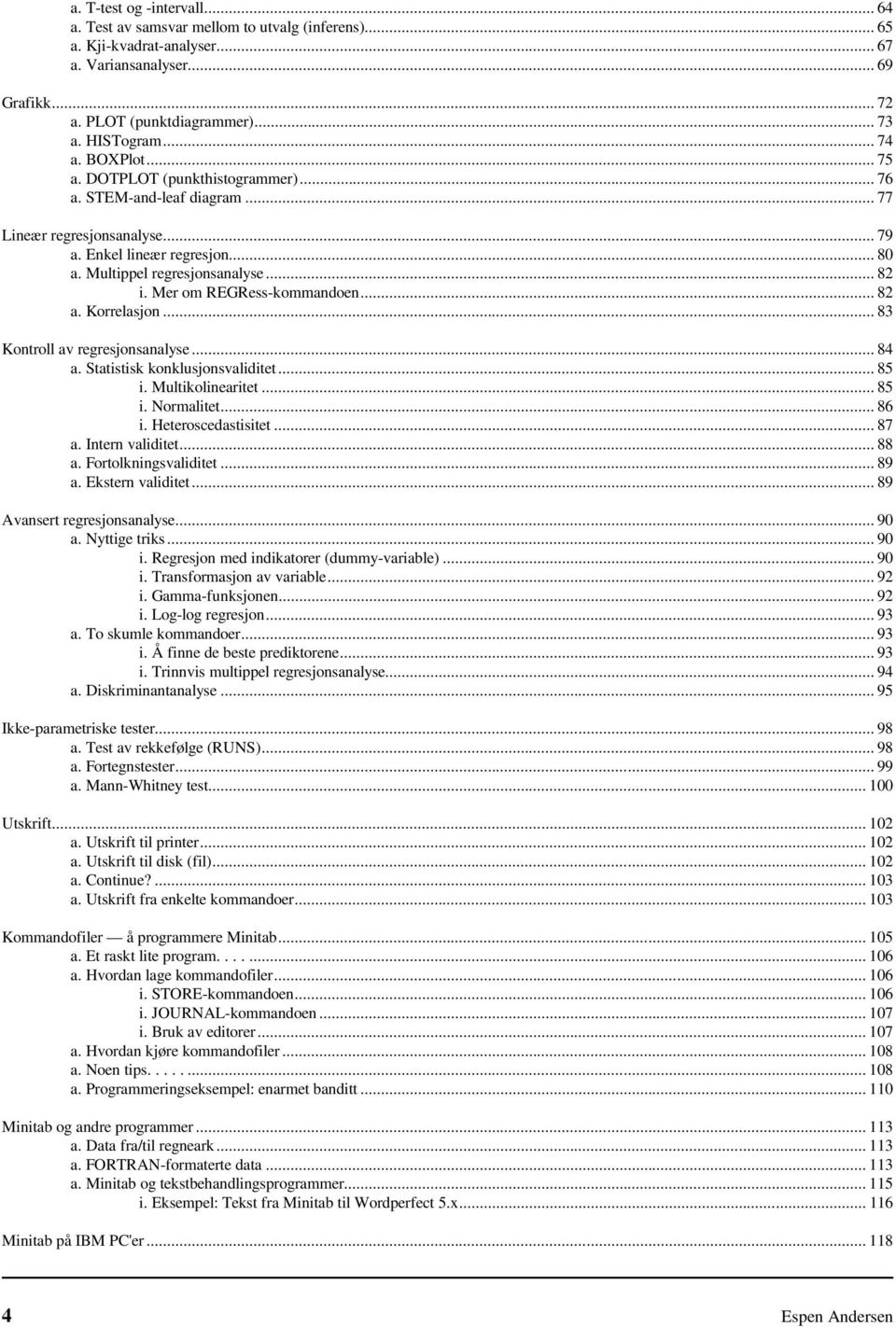 Mer om REGRess-kommandoen... 82 a. Korrelasjon... 83 Kontroll av regresjonsanalyse... 84 a. Statistisk konklusjonsvaliditet... 85 i. Multikolinearitet... 85 i. Normalitet... 86 i. Heteroscedastisitet.