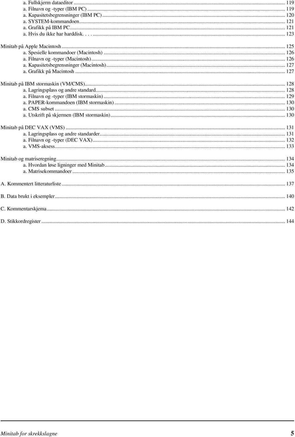 .. 127 Minitab på IBM stormaskin (VM/CMS)... 128 a. Lagringsplass og andre standard... 128 a. Filnavn og -typer (IBM stormaskin)... 129 a. PAPER-kommandoen (IBM stormaskin)... 130 a. CMS subset.