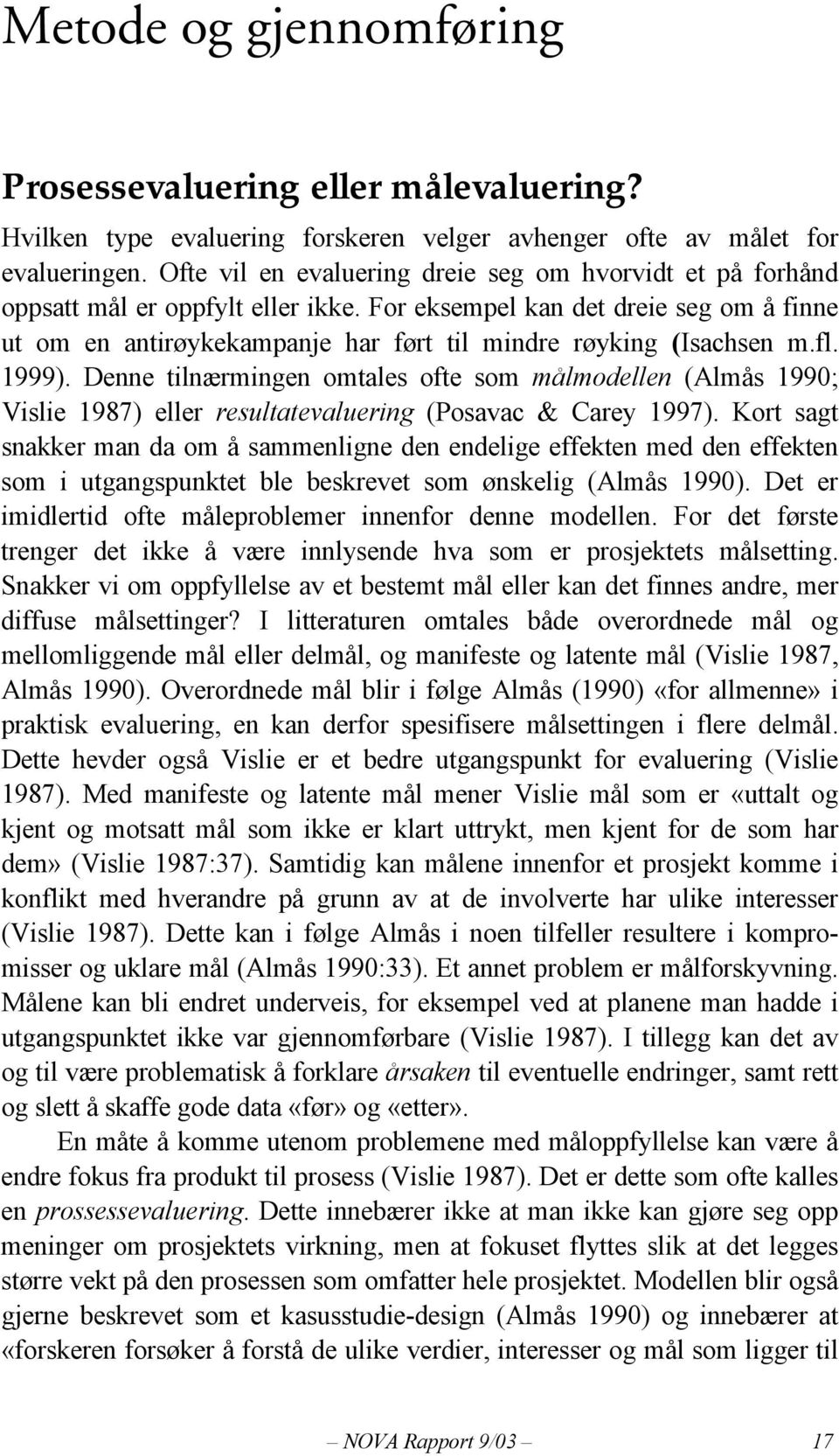 For eksempel kan det dreie seg om å finne ut om en antirøykekampanje har ført til mindre røyking (Isachsen m.fl. 1999).