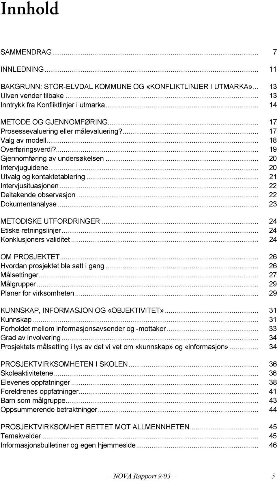 .. 21 Intervjusituasjonen... 22 Deltakende observasjon... 22 Dokumentanalyse... 23 METODISKE UTFORDRINGER... 24 Etiske retningslinjer... 24 Konklusjoners validitet... 24 OM PROSJEKTET.