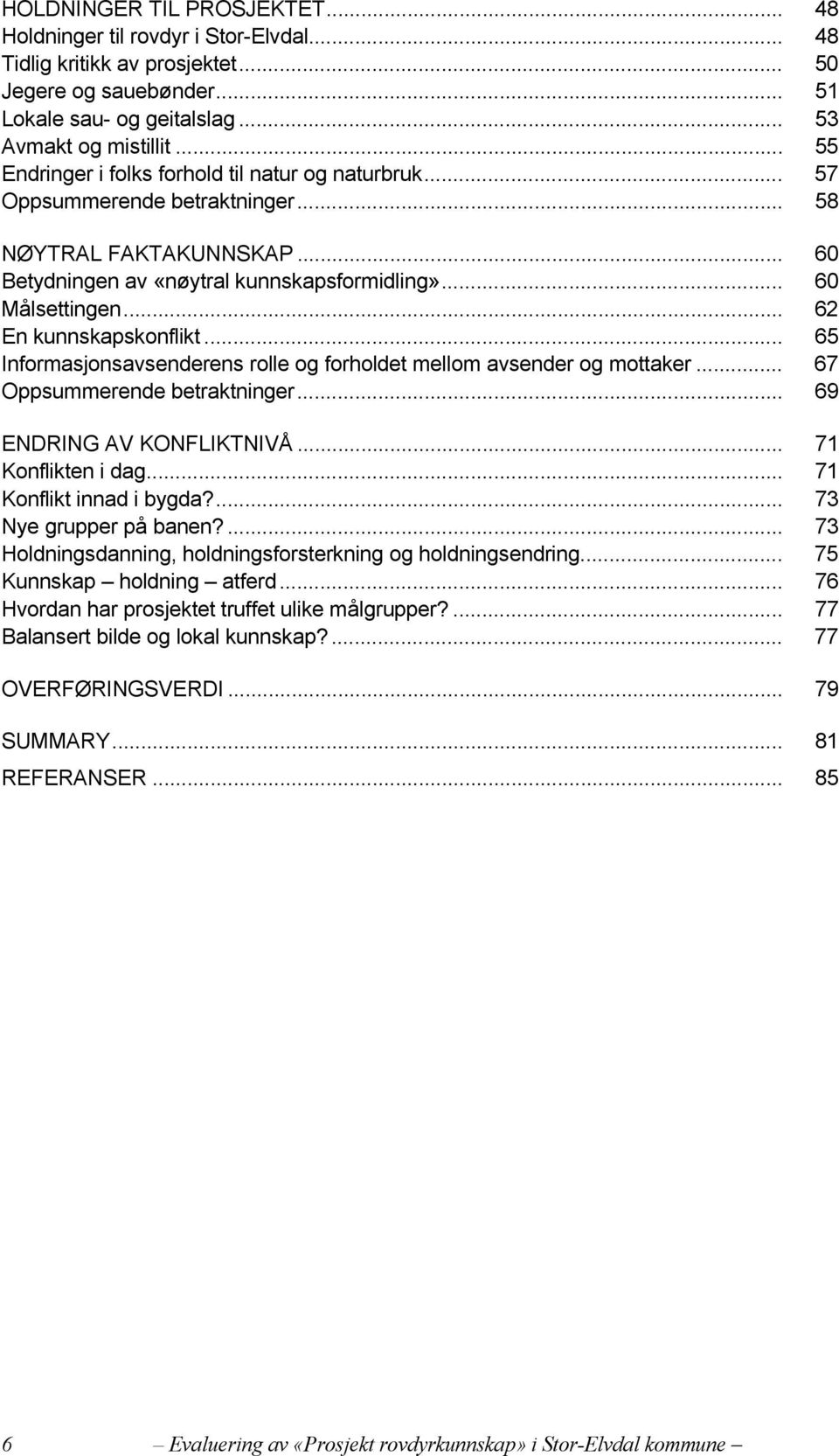 .. 62 En kunnskapskonflikt... 65 Informasjonsavsenderens rolle og forholdet mellom avsender og mottaker... 67 Oppsummerende betraktninger... 69 ENDRING AV KONFLIKTNIVÅ... 71 Konflikten i dag.