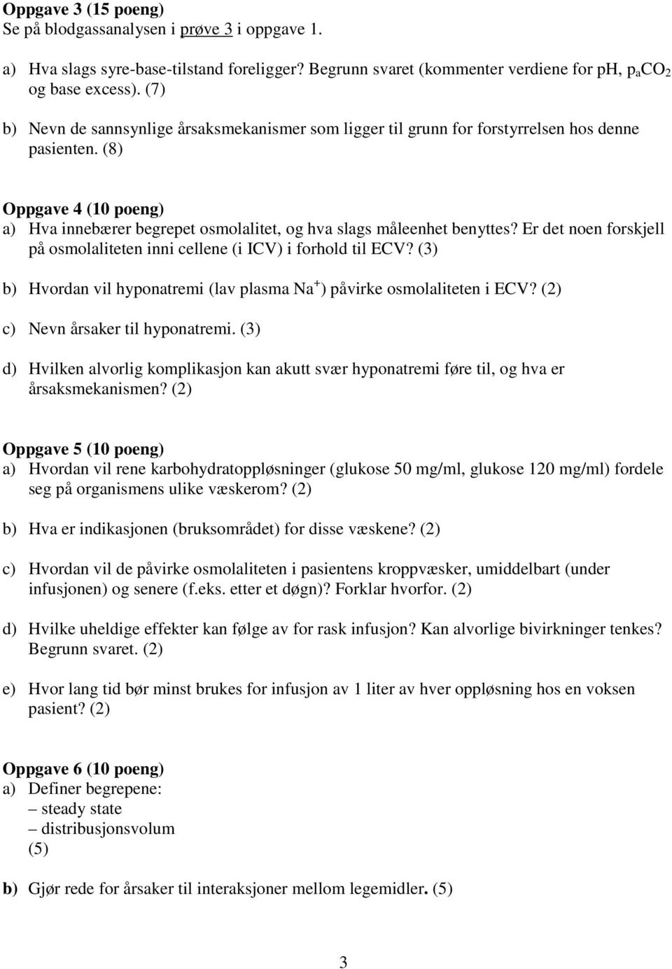 Er det noen forskjell på osmolaliteten inni cellene (i ICV) i forhold til ECV? (3) b) Hvordan vil hyponatremi (lav plasma Na + ) påvirke osmolaliteten i ECV? (2) c) Nevn årsaker til hyponatremi.