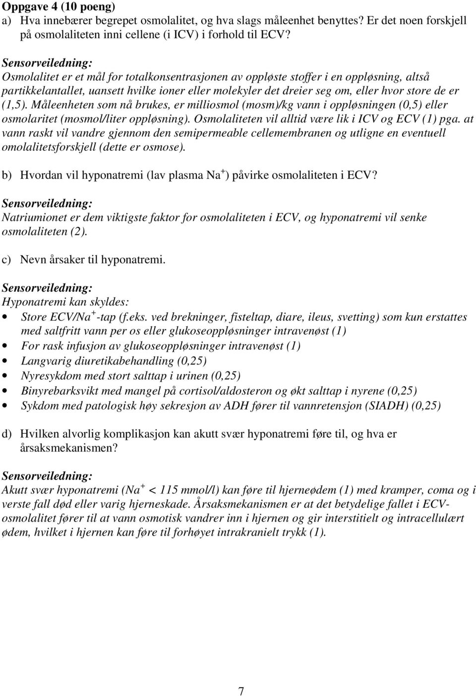 Måleenheten som nå brukes, er milliosmol (mosm)/kg vann i oppløsningen (0,5) eller osmolaritet (mosmol/liter oppløsning). Osmolaliteten vil alltid være lik i ICV og ECV (1) pga.