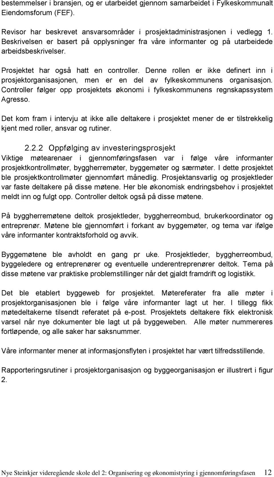 Denne rollen er ikke definert inn i prosjektorganisasjonen, men er en del av fylkeskommunens organisasjon. Controller følger opp prosjektets økonomi i fylkeskommunens regnskapssystem Agresso.