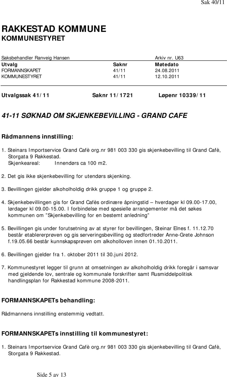 nr 981 003 330 gis skjenkebevilling til Grand Cafè, Storgata 9 Rakkestad. Skjenkeareal: Innendørs ca 100 m2. 2. Det gis ikke skjenkebevilling for utendørs skjenking. 3. Bevillingen gjelder alkoholholdig drikk gruppe 1 og gruppe 2.