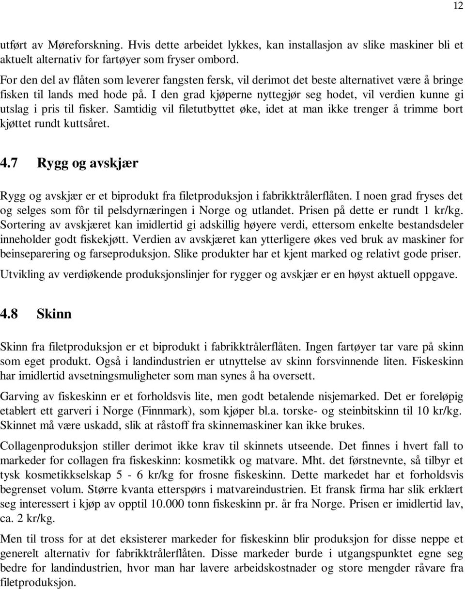 I den grad kjøperne nyttegjør seg hodet, vil verdien kunne gi utslag i pris til fisker. Samtidig vil filetutbyttet øke, idet at man ikke trenger å trimme bort kjøttet rundt kuttsåret. 4.