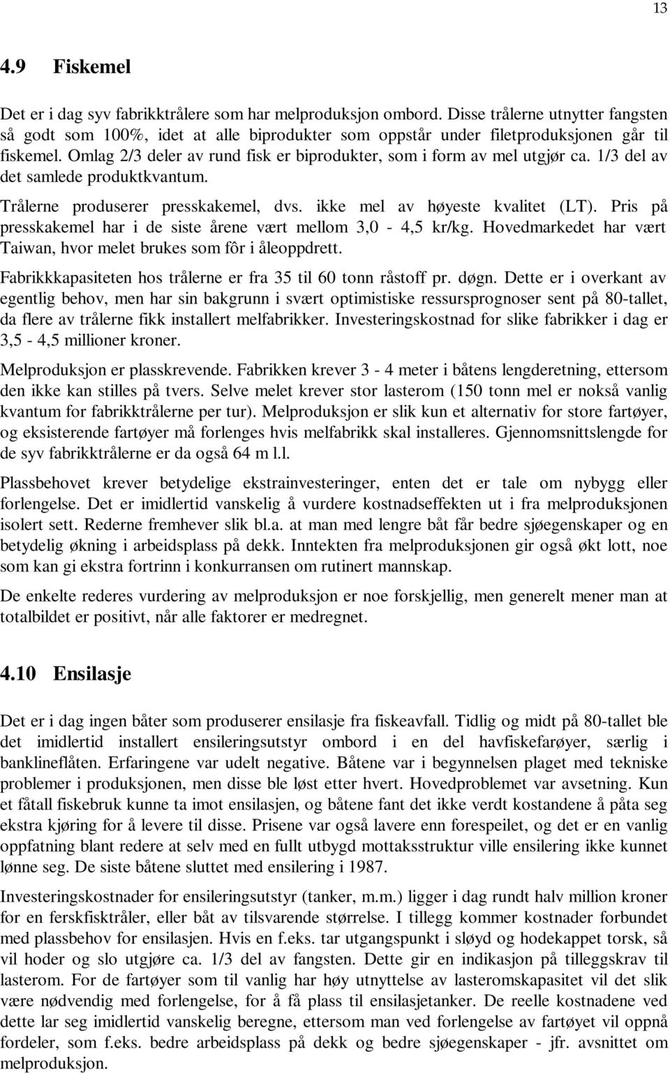 Omlag 2/3 deler av rund fisk er biprodukter, som i form av mel utgjør ca. 1/3 del av det samlede produktkvantum. Trålerne produserer presskakemel, dvs. ikke mel av høyeste kvalitet (LT).